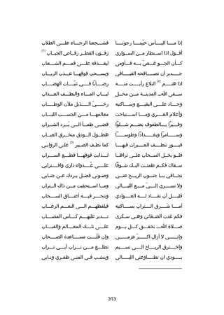 ‫إذا مسسسسا اليسسسسأس خيبنسسسسا رجونسسسسا‬
‫اّ‬

‫فش سسسجعنا الرج سسساء عل سسسى الطلب‬
‫س‬
‫س‬
‫س‬

‫أقسسول اذا اسسستطار مسسن السسسواري‬

‫زفسسون القطسسر رقسساص الحبسساب‬

‫)1(‬

‫كسسسأن الجسسسو غسسس ص بسسسه فسسسأومى‬
‫اّ‬

‫ليقسسسسذفه علسسسسى قمسسسسم الشسسسسعاب‬

‫جسسسسسدير أن تصسسسسسافحه الفيسسسسسافي‬

‫ويسسسسحب فوقهسسسا عسسسذب الربسسساب‬

‫التلع رأيسسسسست منسسسسسه‬

‫رضسسسسابا فسسسسي ثنيسسسسات الهضسسسساب‬
‫اّ‬

‫ ٍ‬
‫سسسسقى اسسس المدينسسسة مسسسن محسسسل‬

‫لبسسساب المسسساء والنطسسسف العسسسذاب‬
‫س‬
‫س‬
‫س‬
‫س‬

‫وجسسسساد علسسسسى البقيسسسسع وسسسسساكنيه‬

‫رخسسسسسي السسسسسذيل ملن الوطسسسسساب‬
‫اّ‬

‫وأعلم الغسسسسري ومسسسسا اسسسسستباحت‬

‫معالمه سسسا م سسسن الحس سسسب اللبسسساب‬
‫س‬
‫س‬
‫س‬
‫س‬

‫وقسسسبرا بسسسالطفوف يضسسسم شسسسلوا‬
‫س‬
‫س‬
‫س‬
‫س‬

‫قض سسى ظمسسسأ ال سسى ب سسرد الشسسسراب‬
‫َس‬
‫س‬
‫س‬

‫وسسسسسسسامرا وبغسسسسسسدادا وطوسسسسسسسا‬

‫هط سسول ال سسودق منخ سسرق العب سساب‬
‫س‬
‫س‬
‫س‬
‫س‬

‫اذا هتسسسسسم‬

‫)2(‬

‫)3(‬

‫قبسسسسور تنطسسسسف العسسسسبرات فيهسسسسا‬

‫كما نطسف الصسبير‬
‫س‬
‫س‬

‫فلسسو بخسسل السسسحاب علسسى ثراهسسا‬

‫ل سسسذابت فوقه سسسا قط سسسع الس سسسراب‬
‫س‬
‫س‬
‫س‬
‫س‬

‫سسسقاك فكسسم ظمئسست اليسسك شسسوقا‬

‫علسسسسى عسسسسدواء داري واقسسسسترابي‬
‫ُ‬

‫تجسسسافي يسسسا جنسسسوب الريسسسح عنسسسي‬

‫وبص سوني فض سل ب سردك ع سن جن سابي‬
‫س‬
‫س‬
‫س س‬
‫س‬

‫ول تسسسسسري إلسسسسي مسسسسع الليسسسسالي‬
‫اّ‬

‫وم سسا اس سستحقبت م سسن ذاك ال سستراب‬
‫س‬
‫س‬
‫س‬
‫س‬

‫قليسسسسل أن تقسسسساد لسسسسه الغسسسسوادي‬

‫وتنحسسسسر فيسسسسه أعنسسسساق السسسسسحاب‬

‫أمسسسسا شسسسسرق السسسستراب بسسسسساكنيه‬
‫َ‬

‫فيلفظهسسسم السسسى النعسسسم الرغسسساب‬

‫فكم غدت الضسغائن وهسي سسكرى‬
‫س‬
‫س‬
‫س‬

‫تسسسسدير عليهسسسسم كسسسساس المصسسسساب‬

‫بصسسسلة اسسس تخفسسسق كسسسل يسسسوم‬
‫س‬
‫س‬
‫س‬
‫س‬
‫س‬

‫علسسسسى تلسسسسك المعسسسسالم والقبسسسساب‬

‫وإنسسسسسسي ل أزال اكسسسسسسر عزمسسسسسسي‬
‫اّ‬

‫وإن قلسسسست مسسسسساعدة الصسسسسحاب‬
‫اّ‬

‫واخسسسسترق الريسسسساح السسسسى نسسسسسيم‬

‫تطلسسسع مسسسن تسسسراب أبسسسي تسسسراب‬
‫س‬

‫بسسسسسودي ان تطسسسسساوعني الليسسسسسالي‬

‫وينش سب ف سي المن سى ظف سري ون سابي‬
‫س‬
‫س‬
‫س‬
‫س‬
‫س‬

‫__________________‬

‫313‬

‫علسى الروابسي‬
‫س‬
‫س‬

 