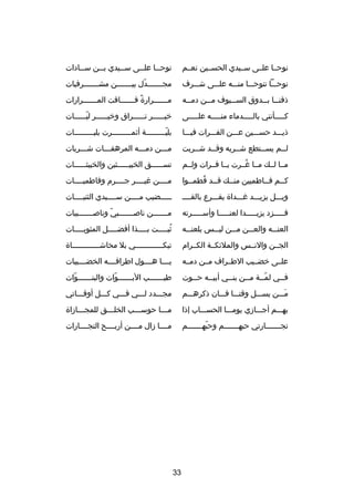 ‫نوحصصا علصصى سصصيدي الحسصصين نعصصم‬

‫نوح صصا عل صصى س صصيدي ب صصن س صصادات‬
‫ص‬
‫ص‬
‫ص‬
‫ص‬
‫ص‬

‫نوحصصصا تنوحصصصا منصصصه علصصصى شصصصرف‬

‫مجصصصصصصصدل بيصصصصصصصن مشصصصصصصصرفيات‬
‫دّ‬

‫ذقن صصا ب صصدوق الس صصيوف م صصن دم صصه‬
‫ص‬
‫ص‬
‫ص‬
‫ص ص‬

‫م صصصصصصرار ة ف صصصصصصاقت الم صصصصصصرارات‬
‫ص‬
‫غ ً ص‬
‫ص‬

‫كصصصصصأنني بالصصصصصدماء منصصصصصه علصصصصصى‬

‫خي صصصصصر ت صصصصصراق وخي صصصصصر لب صصصصصات‬
‫دّص‬
‫ص‬
‫ص‬
‫ص‬

‫ذيصصصد حسصصصين عصصصن الفصصصرات فيصصصا‬

‫بليصصصصصصصصصة أثمصصصصصصصصصرت بليصصصصصصصصصات‬
‫دّ‬

‫لصصم يسصصتطع شصصربه وقصصد شصصربت‬
‫ص‬
‫ص‬
‫ص‬
‫ص‬
‫ص‬

‫مصصصن دمصصصه المرهفصصصات شصصصربات‬
‫ص‬
‫ص‬
‫ص‬
‫ص‬

‫مصصا لصصك مصصا غصصرت يصصا فصصرات ولصصم‬
‫
ُ‬

‫تس صصصصصق الخبي صصصصصثين والخبيث صصصصصات‬
‫ص‬
‫ص‬
‫ص‬

‫كصصم فصصاطميين منصصك قصصد فطمصصوا‬
‫ص 
ُ ص‬
‫ص‬
‫ص‬
‫ص‬

‫مصصصصن غيصصصصر جصصصصرم وفاطميصصصصات‬

‫ويصصصل يزيصصصد غصصصدا ة يقصصصرع بالقصصصص‬

‫صصصصصضيب مصصصصن سصصصصيدي الثنيصصصصات‬

‫فصصصصصزد يزيصصصصصدا لعنصصصصصا وأسصصصصصرته‬

‫مصصصصصصصن ناصصصصصصصصبي وناصصصصصصصصبيات‬
‫دّ‬

‫العنصصصه والعصصصن مصصصن ليصصصس يلعنصصصه‬

‫ثب صصصصت ب صصصصذا أفض صصصصل المثوب صصصصات‬
‫ص‬
‫ص‬
‫ص‬
‫
ُ ص‬

‫الجصصن والنصصس والملئكصصة الكصصرام‬

‫تبك صصصصصصصصصصصصي بل محاش صصصصصصصصصصصصا ة‬
‫ص‬
‫ص‬

‫علصصى خضصصيب الطصصراف مصصن دمصصه‬

‫يصصصصا هصصصصول اطرافصصصصه الخضصصصصيبات‬

‫فصصي لمصصة مصصن بنصصي أبيصصه حصصوت‬
‫ص‬
‫ص‬
‫ص‬
‫ص‬
‫دّص‬
‫ص‬

‫طي صصصصصصب الب صصصصصصوات والبن صصصصصصوات‬
‫دّ‬
‫ص‬
‫دّ‬
‫ص‬
‫ص‬

‫مصصصن يسصصصل وقتصصصا فصصصان ذكرهصصصم‬
‫َ‬

‫مجصصصدد لصصصي فصصصي كصصصل أوقصصصاتي‬

‫بهصصصم أجصصصادزي يومصصصا الحسصصصاب إذا‬

‫مصصصا حوسصصصب الخلصصصق للمجصصصادزا ة‬
‫ص‬
‫ص‬
‫ص‬
‫ص‬

‫تجصصصصصصصارتي حبهصصصصصصصم وحبهصصصصصصصم‬
‫دّ‬

‫مصصصصا دزال مصصصصن أربصصصصح التجصصصصارات‬

‫33‬

 
