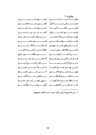 ‫وقوله‬

‫)1(‬

‫لوعصصصصصصصصصة مصصصصصصصصصا تزحصصصصصصصصصر ح‬
‫ص‬
‫ص‬

‫وج صصصصصصصصوى لي صصصصصصصصس ي صصصصصصصصبر ح‬
‫ص‬
‫ص‬
‫ص‬

‫وشصصصصصصصصصصصصصصجى مصصصصصصصصصصصصصصا أدزال‬

‫افيصصصصصصصصصق منصصصصصصصصصه واصصصصصصصصصصبح‬

‫وأسصصصصصصصصصى كلمصصصصصصصصصا خبصصصصصصصصصا‬
‫َ‬

‫خبصصصصصصصصصوه عصصصصصصصصصاد يقصصصصصصصصصد ح‬

‫وحسصصصصصصصصصصصصصصود يحصصصصصصصصصصصصصصاول‬

‫الجصصصصصصد مصصصصصصن حيصصصصصصث يم صصصصصز ح‬
‫ص‬

‫فهصصصصصصصصو يأسصصصصصصصصو اذا حضصصصصصصصصص‬

‫صصصصصصصصرت وإن غبصصصصصصصت يقصصصصصصصد ح‬
‫ص‬
‫ص‬
‫ص‬

‫فمصصصصصصصداج مصصصصصصصوارب ومصصصصصصصبين‬

‫ومصصصصصصصصصصصصصصصبين مصصصصصصصصصصصصصصصصر ح‬

‫كصصصصصصصصصصصإبن آوى يعصصصصصصصصصصصوي ور‬

‫أى وكصصصصصصصصصصصصصالكلب ينبصصصصصصصصصصصصصح‬

‫عجصصصصصصصبي والخطصصصصصصصوب تبصصصصصصصص‬

‫لطلب صصصصصصصي لراح صصصصصصصة العيص صصصصصصص‬
‫ص‬
‫ص‬
‫ص‬

‫صصصصصصصصصصر ح فينصصصصصصصصصا وتسصصصصصصصصصنح‬

‫صصصصصصصصصصصصصش والمصصصصصصصصصصصصوت أرو ح‬

‫قصصصصصل لبصصصصصاغي ربصصصصصح بمصصصصصد ح‬
‫ص‬
‫ص‬
‫ص‬
‫ص‬

‫اذا ظصصصصصصصصصصصصصصصل يمصصصصصصصصصصصصصصصد ح‬

‫مصصصصصصصصصد ح آل النصصصصصصصصصبي يصصصصصصصصصا‬

‫بصصصصصصصصصاغي الربصصصصصصصصصح أربصصصصصصصصصح‬

‫مصصصصصصن بهصصصصصصم تمنصصصصصصح النجصصصصصصا‬
‫َ‬

‫ ة غصصصصصصصصصدا حيصصصصصصصصصن تمنصصصصصصصصصح‬

‫وبهصصصصصصصصم تصصصصصصصصصلح المصصصصصصصصور‬

‫الصصصصصصصصصتي ليصصصصصصصصصس تصصصصصصصصصصلح‬

‫مصصصصصصصصا فصصصصصصصصصبح إل وهصصصصصصصصم‬

‫بصصصصصصصصالعلى منصصصصصصصصه أفصصصصصصصصصح‬

‫سصصصصصصصبقوا شصصصصصصصر ح ذي النهصصصصصصصص‬

‫صصصصصصهى بنهصصصصصى ليصصصصصس تشصصصصصر ح‬

‫هصصصصصصصصم علصصصصصصصصى المعتفيصصصصصصصصن‬

‫أوس صصصصصصصصع أي صصصصصصصصد وأفس صصصصصصصصح‬
‫ص‬
‫ص‬
‫ص‬

‫__________________‬
‫1 ص عن المجموع الرائق تأليف السيد احمد العطار مخطوط.‬

‫43‬

 