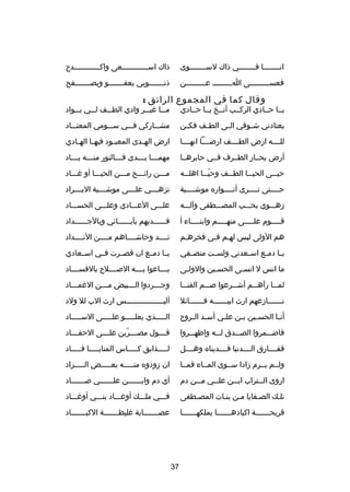 ‫انصصصصصصصصا فصصصصصصصصي ذاك لسصصصصصصصصوى‬

‫ذاك اسصصصصصصصصصصصصعى واكصصصصصصصصصصصصد ح‬

‫فعسصصصصصصصصصى اصصصصصصصصص عصصصصصصصصصن‬

‫ذنصصصصصصصوبي يعفصصصصصصصو ويصصصصصصصصفح‬

‫وقال كما في المجموع الرائق :‬

‫يصصا حصصادي الركصصب أنصصخ يصصا حصصادي‬

‫م صصا غي صصر وادي الط صصف ل صصي ب صصواد‬
‫ص‬
‫ص‬
‫ص‬
‫ص‬
‫ص‬

‫يعتادني ش صوقي ال صى الط صف فك صن‬
‫ص‬
‫ص‬
‫ص‬
‫ص‬

‫مشصصصاركي فصصصي سصصصومي المعتصصصاد‬

‫للصصصصه ارض الطصصصصف ارضصصصصا انهصصصصا‬

‫ارض اله صدى المعب صود فيه صا اله صادي‬
‫ص‬
‫ص‬
‫ص‬
‫ص‬

‫أرض يحصصار الطصصرف فصصي حايرهصصا‬

‫مهم صصصا ب صصصدى ف صصصالنور من صصصه ب صصصاد‬
‫ص‬
‫ص‬
‫ص‬
‫ص ص‬

‫حي صصى الحي صصا الط صصف وحي صصا اهل صصه‬
‫ص‬
‫دّص‬
‫ص‬
‫ص‬
‫ص‬

‫مصصصن رائصصصح مصصصن الحيصصصا أو غصصصاد‬

‫حصصصصتى تصصصصرى أنصصصصواره موشصصصصية‬

‫تزهصصصصي علصصصصى موشصصصصية البصصصصراد‬

‫دزهصصصوي بحصصصب المصصصصطفى وآلصصصه‬

‫علصصصى العصصصادي وعلصصصى الحسصصصاد‬

‫ق صصصصوم عل صصصصى منه صصصصم وابن صصصصاء أ‬
‫ص‬
‫ص‬
‫ص‬
‫ص‬

‫فصصصصصصديهم بآبصصصصصصائي وبالجصصصصصصداد‬

‫هم الولى ليس لهصم فصي فخرهصم‬
‫ص‬
‫ص‬

‫نصصصصد وحاشصصصصاهم مصصصصن النصصصصداد‬

‫ي صا دم صع اس صعدني ولس صت منص صفي‬
‫ص‬
‫ص‬
‫ص‬
‫ص ص‬

‫يصصا دمصصع ان قصصصرت فصصي اسصصعادي‬

‫ما انس ل انسصى الحسصين والولصى‬
‫ص‬
‫ص‬
‫ص‬

‫بصصصصاعوا بصصصصه الصصصصصل ح بالفسصصصصاد‬

‫لم صصا رآه صصم أش صصرعوا ص صصم القن صصا‬
‫ص‬
‫ص‬
‫ص‬
‫ص‬
‫ص‬

‫وجصصصردوا الصصصبيض مصصصن الغمصصصاد‬
‫ص‬
‫ص‬
‫ص‬

‫نصصصصصصصادزعهم ارث ابيصصصصصصصه قصصصصصصصائل‬

‫أليصصصصصصصصصصصصصصصصصس ارث الب لل ولد‬

‫أن صا الحس صين ب صن عل صي أس صد ال صرو ح‬
‫ص ص‬
‫ص‬
‫ص‬
‫ص‬
‫ص‬

‫الصصصصصذي يعلصصصصصو علصصصصصى السصصصصصاد‬

‫فاضصصصمروا الصصصصدق لصصصه واظهصصصروا‬

‫ق صصصول مص صصصرين عل صصصى الحق صصصاد‬
‫ص‬
‫ص‬
‫ص دّ‬
‫ص‬

‫ففصصصصارق الصصصصدنيا فصصصصديناه وهصصصصل‬

‫لصصصصصذايق كصصصصصاس المنايصصصصصا فصصصصصاد‬

‫ولصصم يصصرم دزادا سصصوى المصصاء فمصصا‬

‫ان دزودوه منصصصصصه بعصصصصصض الصصصصصزاد‬

‫اروى ال صصتراب اب صصن عل صصي م صصن دم‬
‫ص‬
‫ص‬
‫ص‬
‫ص‬

‫أي دم وابصصصصصصن علصصصصصصي صصصصصصصاد‬
‫ص‬
‫ص‬
‫ص‬

‫تلصك الصصفايا مصن بنصات المصصطفى‬

‫فصصصي ملصصصك أوغصصصاد بنصصصي أوغصصصاد‬

‫قريحصصصصصصصة اكبادهصصصصصصصا يملكهصصصصصصصا‬

‫عصصصصصصصصابة غليظصصصصصصصة الكبصصصصصصصاد‬

‫73‬

 