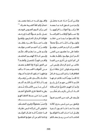 ‫ولكلللن أملللرا حلللاد عنللله محصلللل‬
‫ ّ‬

‫وأهلللوى إليللله رخلللابط متعسلللف‬
‫ل‬
‫ل‬
‫ل‬
‫ل‬

‫وكللم مللن عللتيق قللد نبللا بيمينلله‬
‫ ٍ‬

‫حسام وكم قط الضللريبة مقللرف‬
‫ ّ‬
‫ُ‬

‫)1(‬

‫فل تركبلللللوا أعوادنلللللا فركوبهلللللا‬
‫نَ‬

‫لمن يركب الي لوم العب لوس فيوج لف‬
‫ل‬
‫ل‬
‫ل‬

‫ول تسللللكنوا أوطاننللللا فعراصللللنا‬

‫تميللل بكللم شللوقا إلينللا وترجللف‬
‫ل‬
‫ل‬
‫ل‬

‫ول تكشللفوا مللا بيننللا مللن حقائللد‬

‫طواه لا الرج لال الح لازمون ولفف لوا‬
‫ ّ ل‬
‫ل‬
‫ل‬
‫ل‬

‫وكونللللوا لنللللا إمللللا عللللدوا مجمل ب ً‬
‫ ّ‬
‫ ّ‬

‫وإمللللا صللللديقا دهللللره يتلطللللف‬

‫ ٌ‬
‫فللخيلللر إن آثرتلللم الخيلللر موضلللع‬

‫وللشلللر ّ إن أحببتلللم الشلللر موقلللف‬

‫عكفنا على ملا تعلملون ملن التقلى‬
‫ل‬
‫ل‬
‫ل‬
‫ل‬

‫وأنتللم علللى مللا يعلللم الل عكللف‬
‫ ّ‬

‫لكلللم كلللل موقلللوذ بكظلللة بطنللله‬
‫ ّ‬

‫ولي للس لن للا إل الهض لليم المخف للف‬
‫ل‬
‫ل‬
‫ل‬
‫ل‬

‫نَ ُ‬
‫الى كم أداري من أداري مللن العللدا‬
‫هِ‬

‫وأهللدن قومللا بالجميللل وألطللف؟‬

‫تلعب بي ايدي الرجلال وليلس للي‬
‫ل‬
‫ل‬
‫ل‬

‫من الجور منج ل ول الظل لم منص لف‬
‫ل‬
‫ل‬
‫ُ  ٍ‬

‫نَ ل  ّ  ٍ‬
‫وحشللو ضلللوعي كللل نجلء ثللرة‬
‫ل‬
‫ل‬
‫ل‬

‫ملللتى ألفوهلللا اقسلللمت ل تلللألف‬
‫ ّ‬

‫ ٌ‬
‫فظاهرهللا بللادي السللريرة فللاغر‬
‫ل‬
‫ل ل‬

‫وباطنه للا رخ للاوي الدرخيللللة أج للوف‬
‫هِ ل‬
‫ل‬
‫ل‬

‫إذا قل للت يوم للا ق للد تلءم جرحه للا‬
‫ل‬
‫ل ُ ل ل‬

‫تحكلللك باليلللدي عللللي وتقلللرف‬
‫ ّ‬

‫فكللم ذا ألقللي منهللم كللل رابللح‬
‫ل‬
‫ل‬
‫ل‬
‫ل‬
‫ل‬

‫وملللا أنلللا إل أعلللزل الكلللف أكتلللف‬

‫وك لم أن لا فيه لم رخاض لع ذو اس لتكانة‬
‫ل‬
‫ ٌ‬
‫ل‬
‫ل ل‬

‫ك للأني م للا بي للن الص للحاء م للدنف‬
‫ُل‬
‫ل  ّ‬
‫ل ل‬
‫ل‬

‫اقللللاد كللللأني بالزمللللام مجلللللب‬
‫ُ  ّ‬

‫بطيء الخطا عاري الضالع أعجللف‬

‫ل ب ً‬
‫وأرسف في قي لد م لن الح لزم عن لوة‬
‫ل‬
‫ل ل‬
‫هِ‬

‫ومللن ذي لد عللن بسللط الخطللا فهللو‬
‫نَ‬
‫يرسللللللللللللللللللللللللللللللللللللللف‬
‫ل‬

‫ويلصق بلي ملن ليلس يلدري كلللة‬
‫ل‬
‫ل‬
‫ل ل‬
‫ل‬

‫وأحسب مضعوفا وغيري المضللعف‬
‫ ّ‬
‫نَ ُ‬

‫وعلللدنا بملللا منلللا عيلللون كلللثيرة‬
‫ ّ‬

‫شخوص اللى إدراكله ليلس تطلرف‬
‫ل‬
‫ل ل‬
‫ل‬

‫وقيلللل لنلللا حلللان الملللدا فتوكفلللوا‬

‫فيلللا حججلللا للللله طلللال التوكلللف‬

‫فحاش للا لن للا م للن ريب للة بمق للالكم‬
‫ل‬
‫ل  ٍ‬
‫ل ل ل‬

‫وحاشا لكم من أن تقولللوا فتخلفللوا‬

‫893‬

 
