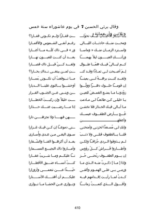 ‫وقال يرثي الحسين 7 في يوم عاشوراء سنة رخمس‬
‫وثلثين وأربعمائة :‬

‫يلللا ديلللار الحبلللاب كيلللف تحوللللل‬
‫ ّ‬

‫لللت قفللارا ولللم تكللوني قفللارا؟‬
‫ل‬
‫ل‬
‫ل‬
‫ل هِ ل‬

‫ومحلللت منلللك حادثلللات الليلللالي‬
‫ل‬
‫ل‬
‫ل‬
‫ل‬

‫رغللم أنفللي الشللموس والقمللارا‬

‫واسلللترد الزملللان منلللك » وماسلللا‬

‫ور « ف لللي ذاك كل للله م لللا أع لللارا‬
‫ل‬
‫ل‬
‫ ّل‬
‫ل‬

‫ورأتللللللك العيللللللون ليل ب ً بهيمللللللا‬
‫هِ‬

‫بعللللد أن كنللللت للعيللللون نهللللارا‬

‫كلللم ليلللالي فيلللك هملللا طلللوال‬
‫ ّ‬
‫ ّ‬

‫ولقللللد كللللن قبللللل ذاك قصللللارا‬
‫ ّ‬

‫لللم أصللبحت لللي ثمللادا وقللد كنللل‬
‫هِ نَ‬

‫ل للت لم للن يبتغ للي ن للداك بح للارا؟‬
‫هِ ل‬
‫ل‬
‫ل‬
‫ل هِ ل‬

‫ولقلللد كنلللت برهلللة للللي يمينلللا‬
‫ل‬
‫ل ب ً ل‬
‫ل هِ‬
‫ل‬

‫ملللا تلللوقعت أن تكلللوني يسلللارا‬
‫نَ ل‬
‫ل‬
‫ُ‬
‫ل ل‬

‫إن قوم لللا حل لللوك ده لللرا وول لللوا‬
‫َّل‬
‫ل‬
‫ل‬
‫ل‬

‫أوحشلللوا بلللالنوى علينلللا اللللديارا‬

‫زودونللا مللا يمنللع الغمللض للعيللن‬
‫نَ‬
‫ ّ‬

‫لللن وينللبي عللن الجنللوب القللرار‬
‫ل‬
‫ل‬
‫ل‬
‫ل‬
‫ل‬

‫يللا رخليلللي كللن طائعللا لللي مللادمت‬

‫لللللت رخليل ب ً وإن ركبللللت الخطللللارا‬
‫نَ‬

‫مللا أبللالي فيللك الحللذار فل تخشللن‬

‫إذا مللللا رضلللليت عنللللك حللللذارا‬

‫علللج بلللأرض الطفلللوف عيسلللك‬
‫ُ‬
‫وأعقلهللللللللللللللللللللللللللللللللللللن‬

‫للللللهن فيهلللللا ول تجزهلللللن دارا‬

‫وابك للي مسلعدا لحزنلي وأمنحنلي‬
‫ُ ل‬
‫هِ ل‬

‫لللني دموعللا إن كللن فيللك غللزارا‬

‫نَ‬
‫فلنلللا بلللالطفوف قتللللى ول ذنلللب‬

‫ُ‬
‫سللوى البغللى مللن عللدى وأسللارى‬

‫لللم يللذوقوا الللردى جزافللا ولكللن‬
‫ُ‬

‫بعلللد أن أكرهلللوا القنلللا والشلللفارا‬
‫ ّ‬

‫وأطللللاروا فللللراش كللللل رؤوس‬
‫ ّ‬
‫نَ ل‬
‫نَل‬
‫ل‬

‫وأم لللاروا ذاك النجي لللع المس لللمارا‬
‫ل‬
‫ل‬
‫ل‬

‫إن يلللوم الطفلللوف رنحنلللى حلللز‬
‫ُ‬
‫ ّ‬

‫نلللا عليكلللم وملللا شلللربت عقلللارا‬
‫ُ‬

‫وإذا ] مللا [ ذكللرت منلله الللذي مللا‬
‫ُ‬

‫كنللللت أنسللللاه ضلللليق القطللللارا‬
‫ُ‬

‫ورمللى بللي علللى الهمللوم وألقللى‬

‫حيلللللدا علللللن تنعملللللي وأزورارا‬
‫نَ نَ‬

‫كلللدت لملللا رأيلللت إقلللدامهم فيللله‬
‫ُ‬

‫عليك لللللم أن أهت لللللك الس لللللتارا‬
‫ل‬
‫ل‬
‫ل‬

‫وأقللللول الللللذي كتمللللت زمانللللا‬
‫ل‬
‫ُ‬
‫ل‬
‫ل‬
‫ل‬

‫وت للوارى ع للن الحش للا م للا ت للوارى‬
‫ل ل ل‬
‫ل‬
‫ل‬

‫014‬

 