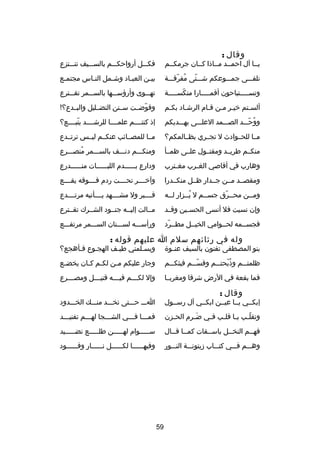 ‫وقال :‬

‫يصصا آل احمصصد مصصاذا كصصان جرمكصصم‬

‫فكصصصل أرواحكصصصم بالسصصصيف تنصصصتزع‬

‫تلفصصصى جمصصصوعكم شصصصتى مفرقصصصة‬
‫
ُ دّ‬
‫دّ‬

‫بيصن العبصاد وشصمل النصاس مجتمصع‬
‫ص‬
‫ص‬
‫ص‬
‫ص‬
‫ص‬

‫وتسصصصصصتباحون أقمصصصصصارا منكسصصصصصة‬
‫دّ‬

‫تهصصصوى وأرهؤسصصصها بالسصصصمر تقصصصترع‬

‫ألسصتم خيصر مصن قصام الرشصاد بكصم‬
‫ص‬
‫ص‬
‫ص ص ص‬
‫ص‬

‫وقوضصصت سصصنن التضصصليل والبصصدع؟!‬
‫دّ‬

‫ووحصصصد الصصصصمد العلصصصى بهصصصديكم‬
‫
ُ دّ‬

‫إذ كنتصصصصم علمصصصصا للرشصصصصد يتبصصصصع؟‬
‫دّ‬

‫مصصا للحصصوادث ل تجصصري بظصصالمكم؟‬

‫مصصا للمصصصائب عنكصصم ليصصس ترتصصدع‬

‫منكصصم طريصصد ومقتصصول علصصى ظمصصأ‬

‫ومنكصصصم دنصصصف بالسصصصمر منصصصصرع‬
‫
ُ‬

‫وهارب في أقاصي الغ صرب مغ صترب‬
‫ص‬
‫ص‬

‫ودارع بصصصصصصدم اللبصصصصصصات منصصصصصصدرع‬

‫ومقصصصد مصصن جصصدار ظصصل منكصصدرا‬

‫وآخصصصصر تحصصصصت ردم فصصصصوقه يقصصصصع‬

‫ومصصن محصصرق جسصصم ل يصصزار لصصه‬
‫ص‬
‫
ُص‬
‫ص‬
‫ص دّ‬
‫ص‬

‫قصصصصبر ول مشصصصصهد يصصصصأتيه مرتصصصصدع‬

‫وإن نسيت فل أنسى الحسصصين وقصصد‬

‫مصصالت إليصصه جنصصود الشصصرك تقصصترع‬

‫فجسصصمه لحصصوامي الخيصصل مطصصرد‬
‫دّ‬

‫ورأسصصصه لسصصصنان السصصصمر مرتفصصصع‬

‫وله في رثائهم سلم ا عليهم قوله :‬

‫بنو المصطفى تفنون بالسيف عنصصو ة‬

‫ويسصلمني طيصف الهجصوع فصأهجع؟‬
‫ص‬
‫ص‬
‫ص‬
‫ص‬

‫ظلمتصصصم وذبحتصصصم وقسصصصم فيثكصصصم‬
‫دّ‬
‫
ُ دّ‬

‫وجار عليكم م صن لكصم ك صان يخض صع‬
‫ص‬
‫ص ص‬
‫ص‬

‫فما بقعة في الرض شرقا ومغربصصا‬

‫وإل لك صصصم في صصصه قتي صصصل ومص صصصرع‬
‫ص‬
‫ص‬
‫ص‬
‫ص‬

‫وقال :‬

‫إبكصصي يصصا عيصصن ابكصصي آل رسصصول‬

‫اصصص حصصصتى تخصصصد منصصصك الخصصصدود‬

‫وتقل صب ي صا قل صب ف صي ض صرم الح صزن‬
‫ص‬
‫َص‬
‫ص‬
‫دّص ص ص‬

‫فمصصصا فصصصي الشصصصجا لهصصصم تفنيصصصد‬

‫فهصصم النخصصل باسصصقات كمصصا قصصال‬
‫ص ص‬
‫ص‬
‫ص‬
‫ص‬

‫سصصصصصوام لهصصصصصن طلصصصصصع نضصصصصصيد‬

‫وهصصصم فصصصي كتصصصاب دزيتونصصصة النصصصور‬

‫وفيهصصصصصصا لكصصصصصصل نصصصصصصار وقصصصصصصود‬

‫95‬

 