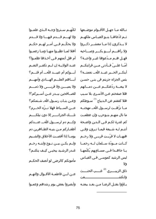 ‫تصصالله مصصا جهصصل القصصوام موضصصعها‬

‫لكنهصصم سصصتروا وجصصه الصصذي علمصصوا‬
‫دّ‬

‫ثصصم ادعاهصصا بنصصو العبصصاس ملكهصصم‬
‫دّ‬

‫ول لهصصصصم قصصصصدم فيهصصصصا ول قصصصصدم‬

‫ل ي صصذكرون إذا م صصا معش صصر ذك صصروا‬
‫ص‬
‫ص‬
‫ص‬
‫ص‬

‫ول يحك صصم ف صصي أم صصر له صصم حك صصم‬
‫ص‬
‫ص‬
‫ص‬
‫ص‬
‫دّص‬

‫ول رآهصصصصم أبصصصصو بكصصصصر وصصصصصاحبه‬

‫أهل لمصصا طلبصصوا منهصصا ومصصا دزعمصصوا‬

‫فهصصل هصصم مصصدعوها غيصصر واجبصصة؟‬
‫دّ‬

‫أم هل أئمتهم فصي أخصذها ظلمصوا؟‬
‫ص‬
‫ص‬

‫أم صصا عل صصي ف صصأدنى م صصن قرابتك صصم‬
‫ص‬
‫ص‬
‫ص دّ ص‬
‫دّص‬

‫عنصصد الوليصصة إن لصصم تكفصصر النعصصم‬

‫أينكصصصر الحصصصبر عبصصصد اصصص نعمتصصصه؟‬

‫أبصصصوكم أم عبيصصصد اصصص أم قثصصصم؟‬
‫ص‬
‫ص‬
‫ص‬
‫ص‬

‫بئس الجزاء جزيتم في بن صي حس صن‬
‫ص‬
‫ص‬

‫أب صصصاهم العل صصصم اله صصصادي وأمه صصصم‬
‫ص‬
‫ص‬
‫ص‬
‫ص‬

‫ل بيعصصصة ردعتكصصصم عصصصن دمصصصائهم‬
‫دّ‬

‫ول يميصصصصن ول قربصصصصى ول ذمصصصصم‬
‫ص‬
‫ص‬
‫ص‬

‫هل صفحتم عصن السصرى بل سصبب‬
‫ص‬
‫ص‬
‫ص‬

‫للصصصافحين ببصصدر عصصن أسصصيركم؟!‬
‫ص‬
‫ص‬

‫س صوطكم‬
‫ص‬

‫وعصصن بنصصات رسصصول اصص شصصتمكم؟‬

‫م صصا نزه صصت لرس صصول ا صص مهجت صصه‬
‫ص‬
‫ص‬
‫ص‬
‫دّ ص‬
‫ص‬

‫عصصصن السصصصياط فهل نصصصزه الحصصصرم؟‬
‫دّ‬

‫ما نال منهصصم بنصصوحرب وإن عظمصصت‬

‫تلصصصصصك الجرائصصصصصر إل دون نيلكصصصصصم‬

‫كم غدر ة لك صم ف صي ال صدين واض صحة‬
‫ص‬
‫ص‬
‫ص ص‬

‫وكصصصم دم لرسصصصول اصصص عنصصصدكم‬

‫أنتصصم لصصه شصصيعة فيمصصا تصصرون وفصصي‬

‫أظفصصاركم مصصن بنيصصه الطصصاهرين دم‬

‫هيهصصات ل قربصصت قربصصى ول رحصصم‬
‫دّ‬

‫يومصصا إذا أقص صصت الخلق والشصصيم‬
‫ص‬
‫ص‬
‫ص‬

‫كصصصانت مصصصود ة سصصصلمان لصصصه رحمصصصا‬
‫دّ‬

‫ولصصم يكصصن بيصصن نصصو ح وابنصصه رحصصم‬

‫يصصا جاهصصدا فصصي مسصصاويهم يكتمهصصا‬
‫
ُ دّ‬

‫غصصدر الرشصصيد بيحيصصى كيصصف ينكتصصم؟‬

‫هل كففتم عن ال صديباج‬
‫ص‬

‫)1(‬

‫ليس الرشيد كموسصى فصي القيصاس‬
‫ص‬
‫ص‬
‫ص‬

‫مأمونكم كالرضى لو أنصف الحكصصم‬

‫ول‬
‫ذاق الزبي صصصصري‬
‫ص‬

‫)2(‬

‫غ صصصصب الحن صصصصث‬
‫ص‬
‫ص‬

‫عصصن ابصصن فاطمصصة القصصوال والتهصصم‬

‫وانكشصصصصصصصصصصصصصصصصصصصصصصصصصصصصصصصصصصفت‬

‫وأبصروا بعض يوم رشدهم وعمصوا‬
‫ص‬

‫ب صاهؤوا بقت صل الرض صا م صن بع صد بيعت صه‬
‫ص‬
‫ص‬
‫ص ص‬
‫ص‬
‫ص‬
‫__________________‬

‫57‬

 