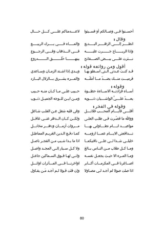 ‫لعصصصصدمناكم علصصصصى كصصصصل حصصصصال‬

‫أحسصصنوا فصصي وصصصالكم أو فسصصيئوا‬

‫وقال :‬

‫انظصصصصصر إلصصصصصى الزهصصصصصر البصصصصصديع‬

‫والمصصصصصاء فصصصصصي بصصصصصرك الربيصصصصصع‬

‫وإذا الريصصصصصصصا ح جصصصصصصصرت عليصصصصصصصه‬

‫فصصصصي الصصصصذهاب وفصصصصي الرجصصصصوع‬

‫نصصصصثرت علصصصصى بيصصصصض الصصصصصفائح‬

‫بينه صصصصصصصصا حل صصصصصصصصق ال صصصصصصصصدروع‬
‫ص‬
‫َ َص‬
‫ص‬

‫أقول ومن روائعه قوله :‬

‫قصصد كنصصت عصصدتي الصصتي اسصصطو بهصصا‬
‫َ‬
‫فرميصصصت منصصصك بضصصصد مصصصا أملتصصصه‬
‫دّ‬
‫دّ‬

‫ويصصدي إذا اشصصتد الزمصصان وسصصاعدي‬
‫والمصصصرء يشصصصرق بصصصالزلل البصصصارد‬

‫وقوله :‬

‫أسصصصاء فزادتصصصه السصصصاء ة حظصصصو ة‬

‫حصصبيب علصصى مصصا كصصان منصصه حصصبيب‬

‫يعصصصصد علصصصصي الواشصصصصيان ذنصصصصوبه‬
‫َّ‬
‫دّ‬

‫ومصصن ايصصن للصصوجه الجميصصل ذنصصوب‬

‫وقوله في الفخر :‬

‫أقلصصصصى فأيصصصصام المحصصصصب قلئصصصصل‬

‫وفي قلبه شغل عصن القلصب شصاغل‬
‫ص‬
‫ص‬
‫ص‬

‫ووا ما قصصرت فصي طلصب العلصى‬
‫ص‬
‫ص‬
‫ص‬
‫دّص‬

‫ولكصصن كصصان الصصدهر عنصصي غافصصل‬

‫مواعيصصصصد ايصصصصام تطصصصصاولني بهصصصصا‬

‫مصصصروات أدزمصصصان ودهصصصر مخاتصصصل‬

‫تصصصصدافعني اليصصصصام عمصصصصا ارومصصصصه‬

‫كم صا دف صع ال صدين الغري صم المماط صل‬
‫ص‬
‫ص‬
‫ص ص ص‬

‫خليلصصي شصصدا لصصي علصصى ناقتيكمصصا‬

‫اذا ما ب صدا ش صيب م صن الفج صر ناص صل‬
‫ص‬
‫ص‬
‫ص‬
‫ص‬
‫ص‬

‫ومصصا كصصل طلب مصصن النصصاس بصصالغ‬

‫ول كصصل سصصيار إلصصى المجصصد واصصصل‬

‫ومصصا المصصرء ال حيصصث يجعصصل نفسصصه‬

‫وان صي له صا فصصوق الس صماكين جاع صل‬
‫ص‬
‫ص‬
‫ص‬
‫ص‬

‫اصصصصاغرنا فصصصي المكرمصصصات أكصصصابر‬

‫اواخرنصصصا فصصصي المصصصأثرات اوائصصصل‬
‫ص‬
‫ص‬
‫ص‬
‫ص‬

‫اذا صلت صول لم أجصد لصي مصصاول‬
‫ص‬
‫ص ص‬

‫وإن قلت قصول لصم أجصد مصن يقصاول‬
‫ص‬
‫ص َص‬

‫08‬

 