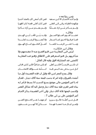 ‫ومن روائعه :‬

‫ولصصم أجصصد النسصصان ال ابصصن سصصعيه‬

‫فمن كان أسعى كان بالمجد أج صدرا‬
‫ص‬

‫وبالهمصة العليصاء يرقصى إلصى العلصى‬
‫ص‬
‫ص‬
‫ص‬
‫ص‬
‫ص‬

‫فمن كصان أعلصى همصة كصان أظهصرا‬
‫ص‬
‫ص ص‬
‫ص‬
‫ص‬

‫ولصصصصم يتصصصصأخر مصصصصن اراد تقصصصصدما‬
‫دّ‬
‫َ‬

‫ولصصصصم يتقصصصصدم مصصصصن أراد تصصصصأخرا‬

‫وقال :‬

‫عجبصصصصت لقصصصصوم أضصصصصلوا السصصصصبيل‬

‫وقصصصصد بيصصصصن اصصصص أيصصصصن الهصصصصدى‬
‫دّ‬

‫فمصصصا عرف صصوا لح صصق لمصصصا اس صصتنار‬
‫ص‬
‫ص‬
‫ص‬

‫ول أبصصصصصصصروا الرشصصصصصصد لمابصصصصصصدا‬

‫ومصصصصصا خفصصصصصى الرشصصصصصد لكنمصصصصصا‬

‫أضصصصصل الحلصصصصوم اتبصصصصاع الهصصصصوى‬
‫دّ‬

‫وقال ابن خلكان :‬
‫ليصصس فصصي المغاربصصة مصصن هصصو افصصصح منصصه ل متقصصدميهم ول‬
‫متصأخريهم بصل هصو اشصعرهم علصى الطلق وهصو عنصد المغاربصة‬
‫ص‬
‫ص‬
‫ص‬
‫ص‬
‫ص‬
‫ص‬
‫ص‬
‫ص‬
‫كالمتنبي عند المشارقة اقول وفيه قال القائل :‬
‫ان تك صصصصن فارس صصصصا فك صصصصن كعلي‬
‫ص‬
‫ص‬
‫ص‬

‫أو تك صن ش صاعرا فك صن ك صابن ه صاني‬
‫ص‬
‫ص ص‬
‫ص‬
‫ص‬

‫كصصل مصصن يصصدعى بمصصا ليصصس فيصصه‬

‫كصصصصصصذبته شصصصصصصواهد المتحصصصصصصان‬
‫دّ‬

‫وقال يمد ح المعز لدين ا وقيل ان هذه القص صيد ة أول م صا‬
‫ص‬
‫ص‬
‫أنشده بالقيروان وانه امر له بدست قيمته ستة آلف دين صار ، فق صال‬
‫ص‬
‫ص‬
‫له يا امير المؤمنين مالي موضع يس صع الدس صت اذا بس صط ف صأمر ل صه‬
‫ص‬
‫ص‬
‫ص‬
‫ص‬
‫ص‬
‫ببناء قصر فغرم عليه ستة آلف دينار وحمل اليه آلة تشاكل القصر‬
‫والدست قيمتها ثلثة آلف دينار. وفي آخصر القصصيد ة يصذكر المصام‬
‫ص‬
‫ص‬
‫ص‬
‫ص‬
‫أمير المؤمنين علي بن ابي طالب 7 :‬
‫هصصصل مصصصن أعقصصصة عالصصصج يصصصبرين‌‬
‫دّ‬

‫أم منهمصصصا بقصصصر الحصصصدوج العيصصصن‬

‫ولمصصصن ليصصصال مصصصا ذممنصصصا عهصصصدنا‬

‫مصصصصصصذكندّ إل أنهصصصصصصن شصصصصصصجون‬
‫ص‬
‫ص‬
‫ص‬

‫49‬

 