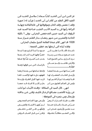 ‫عز الدين اببن أببي الحديبد كتاببا سبماه ) سلسبل الحديبد فبي‬
‫التقييد لهل التقليد من كلم ابن أبي الحديد ( ورأيت له ) صورة‬
‫وقف ( تتضمن وقف الخان وموقوفاتها في غايةالبلغببة ونهايببة‬
‫البراعة رأيتها في يد الس بيد الدي بب النجي بب ص باحبنا الس بيد عب بد‬
‫ب‬
‫ب‬
‫ب‬
‫ب‬
‫ب‬
‫ب‬
‫الرؤوف ابن السيد حسين الجدحفصي البحراني. توفي 1 بالليلة‬
‫الحادية والعشرين م بن ش بهر رمض بان ب بدار العل بم ش بيراز س بنة‬
‫ب‬
‫ب‬
‫ب‬
‫ب‬
‫ب‬
‫ب‬
‫ب‬
‫8201 هب انتهى كلم شيخنا العلمة الشيخ سليمان البحراني.‬
‫وهذه أبياته التي ارتجلها بعد خطبتي الجمعة :‬
‫ناشببدتك ابب إل مببا نظببرت إلببى‬

‫ص بنيع مببا ابت بدأ الببباري ومببا ابتببدعا‬
‫ب‬
‫ب‬

‫تجببد صببفيح سببماء مببن زمببردة‬
‫ب‬

‫خضبرا وفيهبا فريبد البدر قبد رصبعا‬
‫ب‬
‫ب‬

‫تببرى الببدراري يببدانين الجنببوح فمببا‬

‫يجببدن غ بب السببرى عيببا ول ضببلعا‬
‫ ّ‬
‫ ّ‬

‫والرض طاشببببت ولببببم تسببببكن‬
‫فوقره ببببببببببببببببببببببببببببببببببببا‬
‫ ّ ب‬

‫بالراسبيات البتي مبن فوقهبا وضبعا‬
‫ب‬
‫ب‬
‫ب‬
‫ب‬
‫ب‬

‫فقببر سبباحتها مببن بعببدما إمتنعببا‬
‫ ّ‬

‫وانحط شبامخها مبن بعبدما ارتفعبا‬
‫ب‬
‫ب‬
‫ب‬
‫ب‬

‫وأرسببل العاديببات المعصببرات لهببا‬

‫فقهقهت ملبء فيهبا واكتسبت خلعبا‬
‫ب‬
‫ب‬
‫ب‬
‫ب‬

‫ه ببذا ونفس ببك ل ببو أم الخ بببير له ببا‬
‫ب‬
‫ ّ ب‬
‫ب‬
‫ب‬
‫ب‬

‫لرتببد عنهببا كليببل الطببرف وإرتببدعا‬

‫وليس في الع بالم العل بوي م بن أث بر‬
‫ب‬
‫ب‬
‫ب‬
‫ب‬

‫يحيبببر اللبببب إل فيبببك قبببد جمعبببا‬
‫ ّ‬

‫انتهى ، قال السيد في السلفة : وهبذه البيبات لبو كبانت‬
‫ب ب‬
‫ب‬
‫ب‬
‫عن رويبة لفحمبت مصباقع الرجبال فكيبف وهبي عبن بداهبة‬
‫ب‬
‫ب‬
‫ب‬
‫ب‬
‫ب‬
‫ب‬
‫ب‬
‫ ّب‬
‫وإرتجال ومن شعره في الموعظة :‬
‫ ُ‬
‫طلعبببت عليبببك المنبببذرات الببببيض‬

‫وأبيببض منهببا الفبباحم الممحببوض‬

‫صبببرحن عنبببدك بالنبببذارة عنبببدما‬
‫ ّ‬

‫لبببم يغنهبببا اليمببباء والتعريبببض‬
‫ ُ‬

‫سبت مضبين وأربعبون نصبحن لبي‬
‫ب‬
‫ب‬
‫ب‬
‫ب‬
‫ب‬

‫ولمثله ببن عل ببى التق ببى تحض ببيض‬
‫ب‬
‫ب‬
‫ب‬
‫ ّ ب‬

‫وافببى المشببيب مطالبببا بحقببوقه‬
‫ب‬
‫ب‬
‫ب‬
‫ب‬

‫وعلببي مببن قبببل الشببباب قببروض‬
‫ ّ‬

 