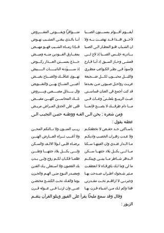 ‫أيقبببوم أقبببوام بمسبببنون الصببببا‬
‫ب‬
‫ب‬
‫ب‬

‫متببببوافرا ويفببببوتني المفببببروض‬

‫لحبببق هبببذا قبببد نهضبببت ببببه ول‬

‫أنببا بالببذي يبغببي المشببيب نهببوض‬

‫ان الشبباب هبو المطبار البى الصببا‬
‫ب‬
‫ب ب‬
‫ب‬
‫ب‬

‫فببإذا رمبباه الشببيب فهببو مهيببض‬
‫ب‬
‫ب‬
‫ب‬
‫ب‬
‫ب‬

‫ببببادرته خلبببس الصببببا إذ لح لبببي‬
‫
ِ‬

‫بمفبببارق الفبببودين منبببه وميبببض‬

‫فمشببى وحبباز السبببق إذ أنببا قببارح‬

‫جبببذع بمسبببتن العبببذار ركبببوض‬

‫واسود فبي نظبر الكبواعب منظبري‬
‫ب‬
‫ب‬
‫ب‬
‫ ّ ب‬

‫إذ س بببببودته النائب بببببات ال ببببببيض‬
‫ب‬
‫ب‬
‫ ّ‬
‫ب‬

‫والليبببل محببببوب لكبببل ضبببجيعة‬

‫تهبببوى عناقبببك والصبببباح بغيبببض‬
‫َ‬

‫عري بت رواح بل ص ببوتي م بن بع بدما‬
‫ب‬
‫ب‬
‫ب‬
‫ب‬
‫ب‬

‫أعيبببى المنبببا خ بهبببن والتقبببويض‬

‫قد كنت أجمح في العنان فساسببني‬

‫وال يببببذلل مصببببعبي ويببببروض‬
‫ب‬

‫عبببث الربيببع بلملببتي وعبباث فببي‬
‫ ّ‬

‫تلبببك المحاسبببن كلهبببن مقيبببض‬

‫مبببا دام طرفبببك ل يصبببح فإنمبببا‬

‫قلبي على الحدق المببراض مريببض‬

‫ومن شعره ; يحن البى الفبه ووطنبه حنيبن النجيبب البى‬
‫ب‬
‫ب‬
‫ب‬
‫ب‬
‫ب‬
‫ب‬
‫عطنه يقول :‬
‫ياسبباكني جببد حفببص ل تخطفكببم‬

‫ري ببب المن ببون ول ن ببالتكم المحببن‬
‫ب‬
‫ب‬
‫ب‬
‫ب‬

‫ول عبدت زهبرات الخص بب واديكبم‬
‫ب‬
‫ب‬
‫ب‬
‫ب‬

‫ول أغبببب ثبببراه العبببارض الهتبببن‬

‫مببا الببدار عنببدي وان الفيتهببا سببكنا‬

‫يرض باه قل ببي ل بول الل بف والس بكن‬
‫ب‬
‫ب‬
‫ب‬
‫ب‬
‫ب‬

‫مبببا لبببي بكبببل بلد جئتهبببا سبببكن‬

‫ولببببي بكببببل بلد جئتهببببا وطببببن‬

‫ال ببدهر ش بباطر م ببا بينببي وبينكببم‬
‫ب‬
‫ب‬
‫ب‬
‫ب‬
‫ب‬

‫ظلمببا فكببان لكببم روح ولببي بببدن‬

‫ما لي وما لببك ياورقبباء ل انعطفببت‬

‫بك الغصون ول اسبتعلى ببك الفنبن‬

‫مببثير شببجوك اطببراب صببدحت بهببا‬

‫ومص بدر الن بوح من بي اله بم والح بزن‬
‫ب‬
‫ب‬
‫ب‬
‫ب‬
‫ب‬

‫وجيرتببي ل اراهببم تحببت مقببدرتي‬

‫يوما والفبك تحبت الكشبح محتضبن‬
‫ب‬
‫ب‬
‫ب‬
‫ب‬

‫هذا وكم ل بك م بن اش بياء ف بزت به با‬
‫ب‬
‫ب‬
‫ب‬
‫ب‬
‫ب‬

‫عنببي وان لزنببا فببي عببوله قببرن‬

‫وقال وقد سمع مليحا يقرأ على القبور ويتلو القرآن بنغببم‬
‫الزبور :‬

 