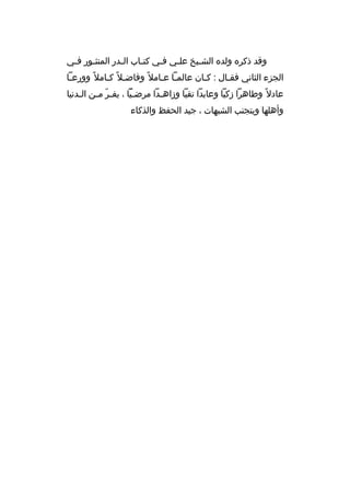 ‫وقد ذكره ولده الش بيخ عل بي فبي كت باب ال بدر المنث بور ف بي‬
‫ب‬
‫ب‬
‫ب‬
‫ب‬
‫ب‬
‫ب‬
‫ب‬
‫الجزء الثاني فقبال : كبان عالمبا عبامل و ً وفاضبل و ً كبامل و ً وورعبا‬
‫ب‬
‫ب‬
‫ب ب‬
‫ب‬
‫ب‬
‫عادل و ً وطاهرا زكيا وعابدا تقيا وزاه بدا مرض بيا ، يف بر م بن ال بدنيا‬
‫ب‬
‫ ّ ب‬
‫ ّ‬
‫ب‬
‫وأهلها ويتجنب الشبهات ، جيد الحفظ والذكاء‬

 