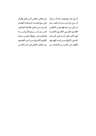 ‫كممممل صممممبح ومسمممماء ل تممممزال‬
‫م‬
‫م‬
‫م‬
‫م‬

‫من دواعي النفس فممي ةقيممل وةقممال‬

‫كممممممل داع خيممممممة ذات التقممممممام‬

‫ةقممل مممع الحيممات كممم هممذا المقممام‬

‫ان تكن ممن لسمعها تبغمي الخلص‬
‫م‬
‫م‬
‫م‬

‫أو ت مرم م من ع مض هاتي مك المن ماص‬
‫م‬
‫م‬
‫م‬
‫م‬
‫م‬

‫فاةقتمممل النفمممس الكفمممور الجانيمممة‬

‫ةقت مممممممل ك مممممممردي لم زاني مممممممة‬
‫ ٍ  ٍّ م‬
‫م‬
‫م‬

‫أيهممما السممماةقي أدر كمممأس الممممدام‬

‫واجعلمن فمي دورهما عيشمي ممدام‬
‫م‬
‫م‬
‫م‬

‫خل ممص الرواح م ممن ةقي ممد الهم مموم‬
‫م‬
‫م‬
‫م‬
‫م‬

‫أطلممق الشممباح مممن أسممر الغممموم‬

‫فالبهمممممائي الحزيمممممن الممتحمممممن‬

‫من دواعي النفس في أسر المحممن‬

 