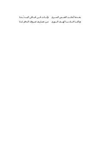‫بعمممدما أنحلمممت العيمممس السمممرى‬

‫وأب ممادت ف ممي في ممافي البي ممد ب ممدنا‬
‫م هُم‬
‫م‬
‫م‬
‫م‬

‫وباكنممما فمممك ي ممما كهمممف المممورى‬
‫م‬
‫م‬
‫م‬
‫م‬
‫م‬

‫م من تص ماريف ص مروف ال مدهر ل مذنا‬
‫م‬
‫م‬
‫م‬
‫م‬
‫م‬

 