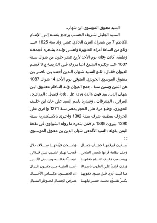 ‫السيد معتوق الموسوي ابن شهاب.‬
‫الس ميد الجلي مل ش مريف الحس مب يرج مع بنس مبه إل مى الم مام‬
‫م‬
‫م‬
‫م‬
‫م‬
‫م‬
‫م‬
‫م‬
‫م‬
‫الكاظم 7 من شعراء القرن الحادي عشر. ولد سنة 5201 هممم.‬
‫وهو من السادة أمراء الحمويزة واعتنمى ولمده بشمعره فجمعمه‬
‫وطبعه. كانت وفاته يوم الحد لربع عشر خلون من شوال س منة‬
‫م‬
‫7801 هم م. وذك مره الش ميخ اغ ما ب مزرك ف مي الذريع مة ج 9 ةقس مم‬
‫م‬
‫م‬
‫م‬
‫م م‬
‫م‬
‫م‬
‫م‬
‫الديوان فقمال : همو السميد شمهاب المدين أحممد بمن ناصمر بمن‬
‫م م‬
‫م م‬
‫م‬
‫م‬
‫م‬
‫م‬
‫م‬
‫معتوق الموسوي الحويزي المتوفى يوم الحد 41 شوال 7801‬
‫عن اثنتين وستين سنة ، جمع الديوان ول مد النماظم معتموق اب من‬
‫م‬
‫م‬
‫م‬
‫م‬
‫شهاب الدين بعد فوت والده ورتبه على ثلثة فصول : المدائ مح ،‬
‫م‬
‫المرائي ، المتفرةقات ، وصدره باسم السيد علي خان ابن خلممف‬
‫الحويزي. وطبع مرة على الحجر بمصر سنة 1721 واخرى على‬
‫الحروف بمطبعة شرف سمنة 2031 واخ مرى بالسمكندرية س منة‬
‫م‬
‫م‬
‫م‬
‫م‬
‫0921 ببيروت 5881 م فمن شعره ما رواه الشبراوي في نفحة‬
‫اليمن بقوله : للسيد اللمعي شهاب الدين بن معتوق الموس موي‬
‫م‬
‫;:‬
‫س ممفرت فبرةقعه مما حج مماب جم ممال‬
‫م‬
‫م‬
‫م‬
‫م‬

‫وصممممحت فرنحهمممما سمممملف دلل‬
‫ ّ‬

‫وجلت بظلمة فرعها شمس الضحى‬

‫فمحمما نهممار الش مميب ليممل ةق ممذالي‬
‫م‬
‫م‬
‫م‬
‫م‬
‫م‬

‫وتبسممممت خلمممف اللثمممام فخلتهممما‬

‫غيممممما تخلل ممممه ومي ممممض لل ممممى‬
‫م‬
‫م‬
‫م‬
‫م‬

‫ورنمت فشمد علمى القلموب باسمرها‬
‫م‬
‫م‬
‫ ّ م‬
‫م‬

‫أس ممد المني ممة م ممن جف ممون غ ممزال‬
‫م‬
‫م‬
‫م‬
‫م‬
‫م‬

‫ممما كنممت أدري ةقبممل سممود جفونهمما‬

‫ان الجفمممممون مكمممممامن الجمممممال‬

‫بكمممر تقممموم تحمممت حممممر ثيابهممما‬
‫ ّ‬
‫ ٌ‬

‫عممرض الجمممال الجمموهر السمميال‬

 