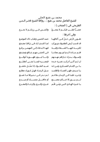 ‫محمد بن نفيع الحلي‬
‫للشيخ الفاضل محمد بن نفيع ; ، رواها الشيخ فخممر الممدين‬
‫الطريحي في ) المنتخب ( :‬
‫هُ‬
‫عجبمممما لقلممممب فيكممممم ل يفجممممع‬

‫ولنفمممس فمممي رزئكمممم ل تجمممزع‬

‫وفي آخرها :‬
‫ط مموبى لرض ح ممل ف ممي أكنافه مما‬
‫م‬
‫م  ّ م‬
‫م‬

‫جسد الحسين وط ماب ذاك الموض مع‬
‫م‬
‫م‬

‫ةقد ةقدست أرض الطف موف وب موركت‬
‫م‬
‫م‬

‫لمما اغتمدى لمك فمي ثراهما مضمجع‬
‫م‬
‫م‬
‫م‬

‫لكتربممممة فيهمممما الشممممفاء وةقبممممة‬

‫فيهمما الممدعاء إلممى المهيمممن يرفممع‬

‫هممم سممادة الممدنيا ويمموم معادنمما‬

‫ف مي الحش مر منه مم ش مافع ومش مفع‬
‫م‬
‫م‬
‫م‬
‫م‬
‫م‬

‫ولس مموف ي ممدرك ث ممارهم مه ممديهم‬
‫م‬
‫م‬
‫م‬
‫م‬

‫وانممممما ليممممموم ظهممممموره أتوةقمممممع‬

‫ان لممم أكممن أدركممت نصممرة جممده‬

‫فبنصممممره فيممممما بقممممي أتطمممممع‬
‫ ّ‬

‫ي ما ب من الم مام العس مكري وم من ل مه‬
‫م م‬
‫م‬
‫م‬
‫م م‬

‫صممميد الملممموك إذا تمثمممل تخضمممع‬
‫ ّ‬

‫يمما سمميدي ظهممر الفسمماد وأظلمممت‬

‫سممبل الرشمماد فهممل لنممورك مطلممع‬

‫وجممرت علينمما فممي الزمممان ملحممم‬

‫لممم نممدر فممي تممدبيرها ممما نصممنع‬

‫لمممممم يبمممممق إل عمممممالم متصمممممنع‬

‫أو جاهمممممل متنسمممممك أو مبمممممدع‬

‫يمما عممترة الهممادي النممبي ومممن هممم‬
‫هُ‬
‫ َ‬

‫عمممزي وكنمممزي والرجممما والمفمممزع‬

 