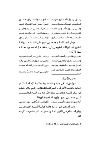 ‫رسممول رسممول امم ةقمماريء وحيممه‬

‫ينمممادي بمممه والمشمممركون حضمممور‬

‫فممممأبلغهم جهممممرا رسممممالة ربممممه‬

‫ةقممموي أميمممن مممما اعمممتراه فتمممور‬
‫ ٌ‬

‫وصمممي رسمممول اممم وارث علممممه‬

‫سمممفير لمممه فمممي أممممره وظهيمممر‬

‫فقمممام ينمممادي ل يحجمممن مشمممرك‬
‫ ّ‬

‫وسمميف الهممدى فممي راحممتيه شممهير‬

‫عليمممه سممملم اممم مممما ذر شمممارق‬
‫ ّ‬

‫ولحمممت لنممما عنمممد الكممممال بمممدور‬

‫وةقال العبد الصالح محمد بن نفيع على ام عنمه ، رواهما‬
‫م‬
‫م‬
‫الشيخ عبد الوهاب الطريحي في ) منتخب مه ( المخط موط بخط مه‬
‫م‬
‫م‬
‫م‬
‫سنة 6701 :‬
‫ض مممرام بقل مممبي والحش ممما يتوةق مممد‬
‫م‬
‫م‬
‫م‬
‫م‬

‫وحزنممي علممى مممر الزمممان مجممدد‬
‫ ّ‬

‫وجسمممي نحيممل والجفممون ةقريحممة‬

‫وعيني من ط مول البك ما لي مس ترةق مد‬
‫م‬
‫م م‬
‫م‬

‫لقتمممل شمممهيد بمممالطفوف وجمممده‬

‫ن ممبي اله ممدى خي ممر الن ممام محم ممد‬
‫م‬
‫م‬
‫م‬
‫م  ّ م‬

‫ةقتيممل بكمماه الطيممر والمموحش فممي‬
‫الفضممممممممممممممممممممممممممممممممممممممما‬

‫فحزنممممي عليممممه دائممممما يتجممممدد‬

‫وهي 06 بيتا.‬
‫أةقول ورأيت في مجموعة حس مينية بمكتب مة الم مام الحكي مم‬
‫م‬
‫م‬
‫م‬
‫م‬
‫العامة بالنجف الشرف م ةقسم المخطوطات م رةق مم 292 جمل مة‬
‫م‬
‫م‬
‫من شعر الشيخ محمد بن نفيع وعبر عنه بم : الشيخ العاشمممس‬
‫ ّ‬
‫الدين محمد بن نفيع ، وأورد له ةقصيدة أورها :‬
‫أيمما شممهر عاشمموراء أبهممرت مقلممتي‬

‫وأورثتنممي حزنمما إلممى يمموم حفرتممي‬

‫ولما لم نعثر على تاريخ وفاته ورأينما الشميخ الطريحمي مم‬
‫م‬
‫م‬
‫م‬
‫وهو كما تعلم في القرن الحادي عشر م ةقد أثبت شعره ، ذكرناه‬
‫هنا.‬
‫__________________‬
‫1 م عن العيان للسيد المين ج 54 ص 443.‬

 