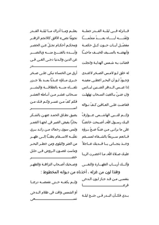 ‫فثثثانزله فثثثي ليلثثثة القثثثدر جملثثثة‬

‫بعلثثم ومثثا أدراك مثثا ليلثثة القثثدر‬
‫ث‬
‫ث‬
‫ث‬
‫ث‬
‫ث‬

‫ولقنثثثثثه أيثثثثثا ه بعثثثثثد منجمثثثثثا‬
‫ةّ‬
‫
ُ‬
‫ةّ‬

‫نجوما تضيء الفق كالنجم الزهثثر‬

‫مفصثثل آيثثات حثثوت كثثل حكمثثة‬
‫ث‬
‫ث‬
‫ةّث‬

‫ومحك ثم أحك ثام تج ثل ع ثن الحص ثر‬
‫ث‬
‫ةّ ث‬
‫ث‬
‫ث‬

‫وأنهضثثثه بالسثثثيف للحيثثثف ماحيثثثا‬

‫وأيثثثثد ه بالفتثثثثح منثثثثه وبالنصثثثثر‬

‫فضائت بثه شثمس الهدايثة وانجلثت‬
‫ث‬
‫ث‬

‫عن الدين وال ثدنيا دج ثى الغ ثي ف ثي‬
‫ث‬
‫ث‬
‫ث‬
‫ث‬
‫بثثثثثثثثثثثثثثثثثثثثثثثثثثثثثثثثثثثثثثثثثثثدر‬

‫له خلق ل ثو لم ثس الص ثخر لغت ثدى‬
‫ث‬
‫ث‬
‫ث‬
‫ث‬

‫أرق من الخنساء تبكي علثثى صثثخر‬

‫وجثثود لثثو أن البحثثر اعطثثي معينثثه‬
‫
ٌ‬

‫ج ثثرى م ثثاؤ ه ع ثثذبا بم ثثد بل ج ثثزر‬
‫ث‬
‫ث‬
‫ث‬
‫ث‬
‫ث‬

‫إذا عبثثس الثثدهر الضثثنين لبثثائس‬

‫تلقثثثثا ه منثثثثه بالطلقثثثثة والبشثثثثر‬

‫وان ض ثن ب ثالغيث الس ثحاب تهلهل ثت‬
‫ث‬
‫ث‬
‫ةّ ث‬

‫سثثحائب عشثثر مثثن أنثثامله العشثثر‬

‫ففاض ثت عل ثى الع ثافين ك ثف ن ثواله‬
‫ةّ ث‬
‫ث‬
‫ث‬
‫ث‬

‫فكم كف م ثن عس ثر وك ثم ف ث ك م ثن‬
‫ث‬
‫ث ث‬
‫ث‬
‫ةّ ث‬
‫اس ثثثثثثثثثثثثثثثثثثثثثثثثثثثثثثثثثثثثثثثثثر‬
‫ث‬

‫
ٌ‬
‫وكثثثم للنثثثبي الهاشثثثمي عثثثوارف‬

‫يضيق نطثاق الحمثد عنهثن بالشثكر‬

‫اليثث ك رسثثول اثث أصثثبحت خائضثثا‬

‫بحارا يفيض الصبر في لجهثثا الغمثثر‬

‫على ما برانثي مثن ضثنا صثح بثرؤ ه‬
‫ةّ ث‬
‫ث‬
‫ث‬

‫وليس سوى رحماك م ثن رائ ثد ب ثري‬
‫ث ث‬
‫ث‬

‫فثثانعم سثثريعا بالشثثفاء لمسثثقم‬

‫تقلب ثثه الس ثثقام بطن ثثا إل ثثى ظه ثثر‬
‫ث‬
‫ث ث‬
‫ث‬
‫ةّ ث‬

‫وخ ثثذ بنج ثثاتي ي ثثا ف ثثديت ك ع ثثاجل 
ً‬
‫ث‬
‫ث ث‬
‫ث‬
‫ث‬

‫من الضر والبلوى ومن خطثثر البحثثر‬

‫عليث ك صثلة اث مثا اخضثرت الربثا‬
‫ث‬
‫ث‬
‫وآلثثث ك أربثثثاب الطهثثثارة والنقثثثى‬

‫وماست غصثون الثروض فثي حلثل‬
‫ث‬
‫ث‬
‫ث‬
‫ث‬
‫خضثثثثثثثثثثثثثثثثثثثثثثثثثثثثثثثثثثثثثثثثر‬
‫وصثثحب ك أصثثحاب النزاهثثة والطهثثر‬

‫وهذا لون من غزله ، أخذنا ه من ديوانه المخطوط :‬
‫بنفسثي مثن قثد ج ثاز لثون الثدجى‬
‫ث‬
‫ث ث ث ث‬
‫ث‬
‫فرعثثثثثثثثثثثثثثثثثثثثثثثثثثثثثثثثثثثثثثثثا‬
‫بثثدي فكثثأن البثثدر فثثي جنثثح ليلثثة‬

‫ولثثم يكفثثه حثثتى تقمصثثه درعثثا‬
‫ث‬
‫ث‬
‫أو الشمس وافت في ظلم الثثدجى‬
‫تسثثثثثثثثثثثثثثثثثثثثثثثثثثثثثثثثثثثثثثعى‬

 