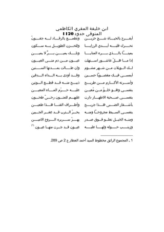 ‫ابن خليفة المقري الكاظمي‬
‫المتوفى حدود 0211‬

‫أيفثثثثرح بالحيثثثثاة شثثثثج حزيثثثثن‬
‫ ٍ‬

‫
ُ‬
‫وتطمثثثثع بالرقثثثثاد لثثثثه جفثثثثون‬

‫تحثثثثثرك قلبثثثثثه أيثثثثثدي الرزايثثثثثا‬

‫وللح ثثثزن الطوي ثثثل ب ثثثه س ثثثكون‬
‫ث‬
‫ث‬
‫ث‬
‫ث‬

‫يمينثثثثثا بالثثثثثذي بثثثثثرء المنايثثثثثا‬

‫وتلثثثثث ك يميثثثثثن بثثثثثر ل يميثثثثثن‬
‫ٍّ‬

‫إذا مثثثثا هثثثثل عاشثثثثور اسثثثثتهلت‬
‫ةّ‬

‫عيثثثثون مثثثثن دم منثثثثي العيثثثثون‬

‫لثثث ك الثثثويلت مثثثن ش ثثهر مشثثثوم‬
‫ث‬

‫وان طثثثثثالت بمثثثثثدتها السثثثثثنين‬

‫أيمسثثثي فيثثث ك مغصثثثوبا حسثثثين‬

‫وقثثثثد أودى بثثثثه الثثثثداء الثثثثدفين‬

‫وأسثثثثرته الكثثثثارم مثثثثن طريثثثثح‬

‫ذبيثثثح منثثثه قثثثد قطثثثع الثثثوتين‬
‫ث‬
‫ث‬
‫ث‬
‫ث‬
‫ث‬

‫بنفسثثثي وهثثثو خلثثثو مثثثن معيثثثن‬
‫
ُ‬
‫
ٌ‬

‫عليثثثثه حثثثثرم المثثثثاء المعيثثثثن‬
‫ث‬
‫ث‬
‫ث ةّ‬
‫ث‬

‫بنفسثثثثي صثثثثحبة الطهثثثثار دارت‬

‫عليهثثثم للمنثثثون رحثثثى طحثثثون‬
‫
ً‬

‫بأشثثثثفار الضثثثثبى هثثثثذا جريثثثثح‬

‫وأطثثثثراف القنثثثثا هثثثثذا طعيثثثثن‬

‫بنفسثثثي السثثثبط مجروحثثثا ومنثثثه‬

‫بحثثثر الثثثترب قثثثد عفثثثر الجثثثبين‬
‫ةّ‬

‫ومنثثثه الخيثثثل تعلثثثو فثثثوق صثثثدر‬

‫يهثثثثز سثثثثرير ه الثثثثروح الميثثثثن‬
‫ةّ‬

‫وزينثثثثثب حثثثثثوله ولهثثثثثا عليثثثثثه‬

‫)1(‬

‫عيثثون قثثد جثثرت منهثثا عيثثون‬
‫ث‬
‫ث‬

‫__________________‬
‫1 ث المجموع الرائق مخطوط السيد أحمد العطار ج 2 ص 982.‬

 
