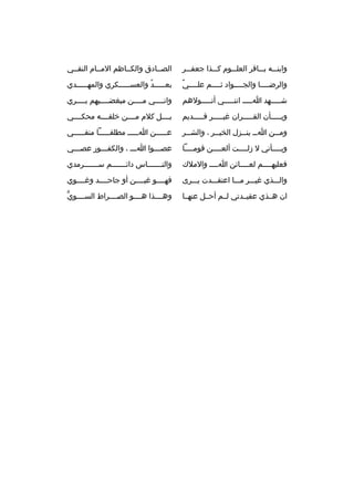 ‫وابنثثثه بثثثاقر العلثثثوم كثثثذا جعفثثثر‬

‫الصثثادق والكثثاظم المثثام النقثثي‬

‫
ٌ‬
‫والرضثثثثا والجثثثثواد ثثثثثم علثثثثي‬

‫بعثثثثثد والعسثثثثثكري والمهثثثثثدي‬
‫
ُ‬

‫شثثثثثهد اثثثثث اننثثثثثي أتثثثثثولهم‬

‫وانثثثثي مثثثثن مبغضثثثثيهم بثثثثري‬

‫وبثثثثثأن القثثثثثران غيثثثثثر قثثثثثديم‬

‫بثثثثل كلم مثثثثن خلقثثثثه محكثثثثي‬

‫وم ثثن ا ثث ين ثثزل الخي ثثر ، والش ثثر‬
‫ث‬
‫ث‬
‫ث ث‬
‫ث‬

‫عثثثثثن اثثثثث مطلقثثثثثا منفثثثثثي‬

‫وبثثثثأني ل زلثثثثت ألعثثثثن قومثثثثا‬

‫عصثثثوا اثثث ، والكفثثثور عصثثثي‬
‫ث‬

‫فعليهثثثثم لعثثثثائن اثثثث والملك‬
‫ث‬

‫والنثثثثثثثاس دائثثثثثثثم سثثثثثثثرمدي‬

‫والثثثذي غيثثثر مثثثا اعتقثثثدت يثثثرى‬

‫فهثثثثو غبثثثثن أو جاحثثثثد وغثثثثوي‬

‫ان هثثذي عقيثثدتي لثثم أحثثل عنهثثا‬

‫ُّ‬
‫وهثثثثذا هثثثثو الصثثثثراط السثثثثوي‬

 