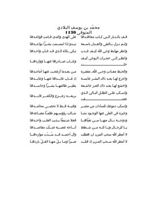 ‫مح مد بن يوسف البلدي‬
‫ةّ‬
‫المتوفى 0311‬

‫ق ثف بال ثديار ال ثتي ك ثانت معاه ثدها‬
‫ث‬
‫ث‬
‫ث‬
‫ث‬
‫ث‬

‫على الهدى والندى ق ثامت قواع ثدها‬
‫ث‬
‫ث‬

‫ولثثم تثثزل بثثالتقى والعثثدل باسثثمة‬

‫تبثثدو إذا ابتسثثمت بشثثرا نواجثثدها‬

‫وانظر مهابط وحي ا كيثثف غثثدت‬

‫تبكي بكاء الثذي قثد غثاب واحثدها‬
‫ث‬
‫ث ث‬
‫ث‬

‫وانظ ثر إل ثى حج ثرات ال ثوحي كي ثف‬
‫ث‬
‫ث‬
‫ث‬
‫ث ث‬
‫خل ثثثثثثثثثثثثثثثثثثثثثثثثثثثثثثثثثثثثثثثثت‬
‫ث‬

‫وغثثثاب صثثثادرها عنهثثثا وواردهثثثا‬

‫والح ثظ مع ثادن وح ثي ا ث مقف ثرة‬
‫ث‬
‫ث‬
‫ث‬
‫ث‬

‫مثن بعثدما أزعجثت عنهثا أماجثدها‬
‫ث‬
‫ث‬
‫ث‬
‫ث‬
‫ث‬

‫واجزع له ثا بع ثد ذاك البش ثر عابس ثة‬
‫ث‬
‫ث‬
‫ث ث‬

‫إذ غثثثاب عابثثثدها عنهثثثا وعايثثثدها‬

‫واخشع لهثا بعثد ذاك العثز خاشثعة‬
‫ث‬
‫ث‬
‫ث ث‬

‫يطيثثثر ظالمهثثثا بشثثثرا وحاسثثثدها‬

‫واس ثكب عل ثى الطل ثل الب ثالي ال ثذي‬
‫ث‬
‫ث‬
‫ث‬
‫ث‬
‫ث‬
‫عصثثثثثثثثثثثثثثثثثثثثثثثثثثثثثثثثثثثثثفت‬

‫بربعثثثه زعثثثزع والكفثثثر قايثثثدها‬

‫واسكب دموع ك للسادات من مضثثر‬

‫وفتي ثثة ق ثثط ل تحص ثثى محام ثثدها‬
‫ث‬
‫ث‬
‫ث‬
‫ث‬

‫وخيرة في العلى عنها الوج ثود نش ثا‬
‫ث‬
‫ث‬

‫شثثالت رؤوسثثهم ظلمثثا مصثثاعدها‬

‫ودوحثثثة نثثثال منهثثثا مثثثن تفيأهثثثا‬
‫ةّ‬

‫فعل شثثنيعا يثثذيب القلثثب واحثثدها‬

‫يثثا للرجثثال ويثثا للثثه مثثن شثثطط‬

‫أتثثثاحه عصثثثبة ضثثثلت مقاصثثثدها‬
‫ةّ‬

‫ل أمطر ا سحب المزن ان هطلت‬

‫وآل أحمثثثد قثثثد سثثثدت مواردهثثثا‬
‫
ُ ةّ‬

‫ل أمطر ا سثثحب المثثزن إذ قتلثثت‬

‫صثثبرا ومثثا بثثل منهثثا الغثثل باردهثثا‬
‫ةّ‬
‫ةّ‬

 