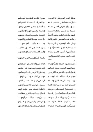 ‫سثثليل أميثثر المثثؤمنين اذا اغتثثدت‬
‫ث‬
‫ث‬
‫ث‬

‫يس ثثثلةّ علي ثثثه للحق ثثثود حس ثثثامها‬
‫ث‬
‫ث‬
‫ث‬
‫ث‬

‫قتي ثل بسثثيف البغثثي يخضثثب شثثيبه‬
‫
ٌ‬

‫دم النحر ق ثد أدم ثت حش ثا ه س ثهامها‬
‫ث‬
‫ث‬
‫ث‬
‫ث‬

‫ذبيثثح يثثروي الرض فضثثل دمثثائه‬
‫ةّ‬

‫به قد غدى يحك ثي العقي ثق رغامه ثا‬
‫ث‬
‫ث‬
‫ث‬

‫صثثريع لثثه تبكثثي ملئكثثة السثثما‬
‫ث‬
‫ث‬
‫ث‬
‫ث‬
‫ث‬

‫ومكثثثثة يبكثثثثي حلهثثثثا وحرامهثثثثا‬

‫
ٌ‬
‫شثثهيد بثثأرض الطثثف يبكيثثه أحمثثد‬

‫وطيب ثثثة يبك ثثثي ركنه ثثثا ومقامه ثثثا‬
‫ث‬
‫ث‬
‫ث‬
‫ث‬

‫وتبكيثثه عيثثن الشثثمس بالثثدم قاني ثا‬
‫ث‬

‫اذا حثثثثط منهثثثثا للطلثثثثوع لثامهثثثثا‬
‫ةّ‬

‫وتبكي عليه الوحش مثن كثل قفثرة‬
‫ث‬
‫ث ث‬

‫وتن ثثثثثثدبه أرامه ثثثثثثا وحمامه ثثثثثثا‬
‫ث‬
‫ث‬
‫ث‬

‫س ثليب علي ثه الج ثن ن ثاحت وأع ثولت‬
‫ث‬
‫ث ث‬
‫ث‬
‫ث‬

‫بمرثيثثثة يشثثثجي القلثثثوب نظامهثثثا‬

‫فم ثا أن ثس ل أنس ثى عظي ثم مص ثابه‬
‫ث‬
‫ث‬
‫ث‬
‫ث ث‬

‫وقثثثد قصثثثدته بالنفثثثاق طغامهثثثا‬

‫جنثثود ابثثن سثثعد النحثثس وابثثن‬
‫ث‬
‫ث‬
‫ث‬
‫ث‬
‫ث‬
‫زيثثثثثثثثثثثثثثثثثثثثثثثثثثثثثثثثثثثثثادهم‬

‫نحت ثثثه ف ثثثآوى ب ثثثالقلوب هيامه ثثثا‬
‫ث‬
‫ث‬
‫ث‬
‫ث‬

‫وق ثثد منع ثثو ه الم ثثاء ظلم ثثا ون ثثاله‬
‫ث‬
‫ث‬
‫ث‬
‫ث‬
‫ث‬

‫هنال ك من وقد الحثثروب اضثثطرامها‬

‫فثثثواجههم بالنصثثثح بثثثدء قتثثثالهم‬

‫فلثثم يثنهثثم عثثن نهثثج غثثي ملمهثثا‬
‫ٍّ‬

‫يقثثول لهثثم يثثا قثثوم مثثا لقرابثثتي‬

‫وسثثبقي ل يرعثثي لثثديكم ذمامهثثا‬
‫َ 
ُ‬

‫هجرت ثثم كت ثثاب ا ثث فين ثثا وخنت ثثم‬
‫ث‬
‫ث‬
‫ث‬
‫ث‬
‫ث‬

‫مواثيثثثق أهليثثثه ونحثثثن قوامهثثثا‬
‫ث‬
‫ث‬
‫ث‬
‫ث‬

‫ورمتثثثم قتثثثالي ظثثثالمين وهثثثذ ه‬

‫فرائثثض ديثثن اثث ملقثثى قيامهثثا‬

‫ ٍ‬
‫لعمثثري لقثثد بثثؤتم بثثأعظم فتنثثة‬

‫سثثثيوردكم نثثثار الجحيثثثم أثامهثثثا‬

‫ورحتثثم بعثثار ليثثس يبلثثى جديثثد ه‬

‫وخطثثة خسثثف ليثثس ينفثثد ذامهثثا‬
‫ةّ‬

‫تلقتك ثثثم ال ثثثدنيا بعاج ثثثل زه ثثثرة‬
‫ث‬
‫ث‬
‫ث‬
‫ث‬

‫فثثثراق لثثثديكم بثثثالغرور حطامهثثثا‬

‫فما ع ثذركم ي ثوم الحس ثاب بموق ثف‬
‫ث‬
‫ث‬
‫ث‬
‫ث‬

‫يثثثثثبرح فيثثثثثه بالنثثثثثام أوامهثثثثثا‬
‫ةّ‬

‫خصثثثثيمكم فيثثثثه اللثثثثه وجثثثثدنا‬

‫ونثثار جحيثثم ليثثس يخبثثوا ضثثرامها‬

‫فلثثم يجثثد فيهثثم نصثثحه ومقثثاله‬
‫ث‬
‫ث‬
‫ث 
ُ ث  ِ ث‬

‫ومثثال الثثى نصثثح الكفثثاح اعتزامهثثا‬

 