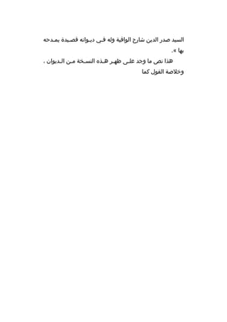 ‫السيد صدر الدين شارح الوافية وله فثي ديثوانه قصثيدة يمثدحه‬
‫ث‬
‫ث‬
‫ث‬
‫ث‬
‫بها «.‬
‫هذا نص ما وجد علثى ظهثر هثذ ه النسثخة مثن الثديوان ،‬
‫ث‬
‫ث‬
‫ث‬
‫ث ث‬
‫ث‬
‫وخلصة القول كما‬

 