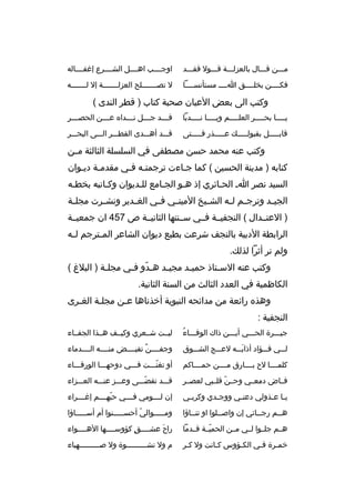 ‫مثثثن قثثثال بالعزلثثثة قثثثول فقثثثد‬

‫اوجثثثثب اهثثثثل الشثثثثرع إغفثثثثاله‬

‫فكثثثثن بخلثثثثق اثثثث مستأنسثثثثا‬

‫ل تصثثثثثثثلح العزلثثثثثثثة إل لثثثثثثثه‬

‫وكتب الى بعض العيان صحبة كتاب ) قطر الندى (‬
‫ي ثثثثا بح ثثثثر العل ثثثثم وي ثثثثا ن ثثثثدبا‬
‫ث‬
‫ث‬
‫ث‬
‫ث‬
‫ث‬

‫ث  ِ‬
‫ق ثثثد ج ثثثل ن ثثثدا ه ع ثثثن الحص ثثثر‬
‫ث‬
‫ث‬
‫ث‬
‫ث‬

‫قابثثثثثل بقبولثثثثث ك عثثثثثذر فثثثثثتى‬

‫قثثثد أهثثثدى القطثثثر الثثثى البحثثثر‬

‫وكتب عنه محمد حسن مصطفى في السلسلة الثالثة م ثن‬
‫ث‬
‫كتابه ) مدينة الحسين ( كما جثاءت ترجمتثه فثي مقدمثة ديثوان‬
‫ث ث‬
‫ث ث‬
‫ث‬
‫السيد نصر اث الحثائري إذ هثو الجثامع للثديوان وكثاتبه بخطثه‬
‫الجي ثد وترج ثم ل ثه الش ثيخ المين ثي ف ثي الغ ثدير ونش ثرت مجل ثة‬
‫ث‬
‫ث‬
‫ث‬
‫ث‬
‫ث‬
‫ث‬
‫ث ث‬
‫ث‬
‫) العتثثدال ( النجفيثثة فثثي سثثنتها الثانيثثة ص 754 ان جمعيثثة‬
‫الرابطة الدبية بالنجف شرعت بطبع ديوان الشاعر الم ثترجم ل ثه‬
‫ث‬
‫ث‬
‫ولم نر أثرا لذل ك.‬
‫وكتب عنه الس ثتاذ حمي ثد مجي ثد ه ثدو ف ثي مجل ثة ) البلغ (‬
‫ث‬
‫ةّ ث‬
‫ث‬
‫ث‬
‫ث‬
‫الكاظمية في العدد الثالث من السنة الثانية.‬
‫وهذ ه رائعة من مدائحه النبوية أخذناها عثن مجلثة الغثرى‬
‫ث‬
‫ث‬
‫ث‬
‫النجفية :‬
‫
ُ‬
‫جيثثثرة الحثثثي أيثثثن ذاك الوفثثثاء‬

‫ليثثت شثثعري وكيثثف هثثذا الجفثثاء‬

‫لثثثي فثثثؤاد أذابثثثه لعثثثج الشثثثوق‬
‫َ‬

‫وجفثثثثن تفيثثثثض منثثثثه الثثثثدماء‬
‫
ٌ‬

‫كلمثثثثا لح بثثثثارق مثثثثن حمثثثثاكم‬

‫أو تغنثثثت فثثثي دوحهثثثا الورقثثثاء‬
‫ةّ‬

‫فثثاض دمعثثي وحثثن قلثثبي لعصثثر‬
‫ةّ‬

‫قثثثد تقضثثثى وعثثثز عنثثثه العثثثزاء‬
‫ةّ‬

‫ي ثا ع ثذولي دعن ثي ووج ثدي وكرب ثي‬
‫ث‬
‫ث‬
‫ث‬
‫ث ث‬

‫إن لثثثثومي فثثثثي حبهثثثثم إغثثثثراء‬
‫ةّ‬

‫هثثم رج ثثائي إن واصثثلوا او تنثثاؤا‬
‫ث‬
‫ث‬
‫ث‬
‫ث‬

‫ومثثثثثوالي أحسثثثثثنوا أم أسثثثثثاؤا‬
‫ةّ‬

‫هثثم جلثثوا لثثي مثثن الحميثثة قثثدما‬
‫ةّ‬

‫راحَ عشثثثثق كؤوسثثثثها الهثثثثواء‬
‫ ٍ‬

‫خمثرة فثي الكثؤوس كثانت ول كثر‬
‫ث‬
‫ث‬
‫ث‬
‫ث‬
‫ث‬

‫م ول نشثثثثثثثثثوة ول صثثثثثثثثثهباء‬

 