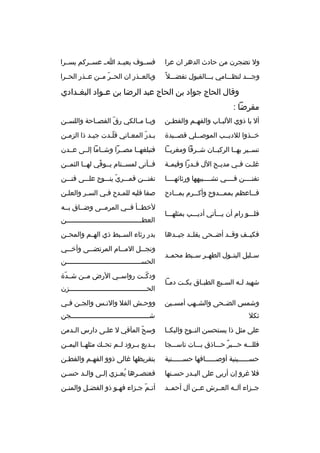 ‫ول تضجرن من حادث الدهر ان عرا‬

‫فسثثوف يعيثثد اثث عسثثركم يسثثرا‬

‫وجثثثد لنظثثثامي بثثثالقبول تفضثثثل 
ً‬

‫وبالعثثذر ان الحثثر مثثن عثثذر الحثثرا‬
‫ةّ‬

‫وقال الحاج جواد بن الحاج عبد الرضا بن عثواد البغ ثدادي‬
‫ث‬
‫ث‬
‫مقرضا :‬
‫أل يا ذوي اللب ثاب والفه ثم والفط ثن‬
‫ث‬
‫ث‬
‫ث‬

‫وي ثا م ثالكي رق الفص ثاحة واللس ثن‬
‫ث‬
‫ث‬
‫ةّ‬
‫ث ث‬

‫خثثذوا للديثثب الموصثثلي قصثثيدة‬

‫بثدر المعثاني قلثدت جيثد ذا الزمثن‬
‫ث‬
‫ث‬
‫ةّث‬
‫ث‬
‫ث ةّ‬

‫تسثثير بهثثا الركبثثان شثثرقا ومغربثثا‬

‫فتبلغهثثا مصثثرا وشثثاما إلثثى عثثدن‬

‫غل ثت ف ثي مدي ثح الل ق ثدرا وقيم ثة‬
‫ث‬
‫ث‬
‫ث‬
‫ث‬
‫ث‬

‫فثثأنى لمسثثتام يثثوفي لهثثا الثمثثن‬
‫ةّ‬

‫تفنثثثثن فثثثثي تشثثثثبيهها ورثائهثثثثا‬

‫تفنثثثن قمثثثري ينثثثوح علثثثى فنثثثن‬
‫ةّ‬

‫ف ثثاعظم بمم ثثدوح وأك ثثرم بم ثثادح‬
‫ث‬
‫ث‬
‫ث‬
‫ث‬

‫صفا قلبه للمثدح فثي السثر والعلثن‬
‫ث‬
‫ث‬
‫ث‬
‫ث‬

‫فلثثثو رام أن يثثثأتي أديثثثب بمثلهثثثا‬
‫فكيثثف وقثثد أضثثحى يقلثثد جيثثدها‬
‫سثثليل البتثثول الطهثثر سثثبط محمثثد‬
‫شهيد ل ثه الس ثبع الطب ثاق بك ثت دم ثا‬
‫ث‬
‫ث‬
‫ث‬
‫ث‬
‫ث‬

‫لخطثثأ فثثي المرمثثى وضثثاق بثثه‬
‫العط ثثثثثثثثثثثثثثثثثثثثثثثثثثثثثثثثثثثثثن‬
‫ث‬
‫بدر رثاء السثثبط ذي الهثثم والمحثثن‬
‫ونج ثثل الم ثثام المرتض ثثى وأخ ثثي‬
‫ث‬
‫ث‬
‫ث‬
‫ث‬
‫الحسثثثثثثثثثثثثثثثثثثثثثثثثثثثثثثثثثثثثثن‬
‫ودكثثت رواسثثي الرض مثثن شثثدة‬
‫ةّ‬
‫ةّ‬
‫الحثثثثثثثثثثثثثثثثثثثثثثثثثثثثثثثثثثثثثثزن‬
‫ث‬

‫وشمس الضثثحى والشثثهب أمسثثين‬

‫ووح ثش الفل والن ثس والج ثن ف ثي‬
‫ث ث‬
‫ث‬
‫ث‬

‫ثكل‬

‫شثثثثثثثثثثثثثثثثثثثثثثثثثثثثثثثثثثثثثثثجن‬

‫على مثل ذا يستحسن النثثوح والبكثثا‬

‫وسح المآقي ل علثى دارس الثدمن‬
‫ث‬
‫ث‬
‫ةّ‬

‫فللثثثه حثثثبر حثثثاذق بثثثات ناسثثثجا‬
‫
ٌ‬

‫بثثديع بثثرود لثثم تحثث ك مثلهثثا اليمثثن‬

‫حسثثثثثثينية أوصثثثثثثافها حسثثثثثثنية‬

‫بتقريظها غالى ذوو الفهثم والفطثن‬
‫ث‬
‫ث‬

‫فل غرو إن أربى على الب ثدر حس ثنها‬
‫ث‬
‫ث‬

‫فعنص ثرها يع ثزي إل ثى وال ثد حس ثن‬
‫ث‬
‫ث‬
‫ث‬
‫
ُ ث‬
‫ث‬

‫جثثزاء آلثثه العثثرش عثثن آل أحمثثد‬

‫أتثم جثزاء فهثو ذو الفضثل والمنثن‬
‫ث‬
‫ث‬
‫ث‬
‫ةّ ث‬

 