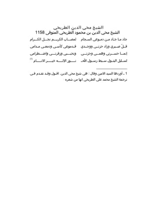 ‫الشيخ محي الدين الطريحي‬
‫الشيخ محي الدين بن محمود الطريحي المتوفى 8511‬
‫جاد مثا ج ثاد مثن دمثوعي الس ثجام‬
‫ث‬
‫ث‬
‫ث ث ث‬

‫لمصثثثاب الكريثثثم نجثثثل الكثثثرام‬

‫قثثل صثثبري وزاد حزنثثي ووجثثدي‬
‫ةّ‬

‫فثثدموعي كأسثثي ودمعثثي مثثدامي‬

‫إنمثثثا حسثثثرتي وهمثثثي وحزنثثثي‬

‫ونحي ثثثبي وزفرت ثثثي واض ثثثطرامي‬
‫ث‬
‫ث‬
‫ث‬

‫لسثثليل البتثثول سثثبط رسثثول اثث‬

‫)1(‬

‫نثثثثثور اللثثثثثه خيثثثثثر النثثثثثام‬

‫__________________‬
‫1 ث أوردها السيد المين وقال : هي شيخ محي الدين. اق ثول وق ثد تق ثدم ف ثي‬
‫ث‬
‫ث‬
‫ث‬
‫ث‬
‫ترجمة الشيخ محمد علي الطريحي انها من شعر ه‬

 