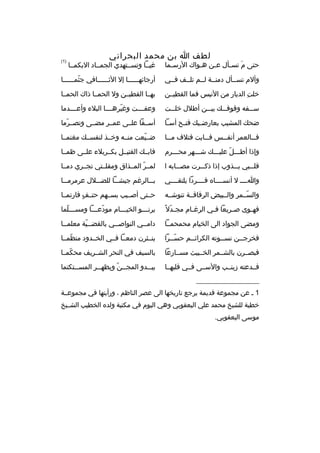 ‫لطف ا بن محمد البحراني‬

‫)1(‬

‫حتى م تس ثأل ع ثن هثواك الرسثما‬
‫ث‬
‫ث‬
‫ث‬
‫َ ث‬

‫غيثثا وتسثثتهدي الجمثثاد البكمثثا‬

‫وألم تسثثأل دمنثثة لثثم تلثثف فثثي‬

‫أرجائهثثثثثثا إل الثثثثثثثافي جثمثثثثثثا‬
‫ةّ‬

‫خلت الديار من النيس فما القطيثثن‬
‫ ِ‬

‫بهثثا القطيثثن ول الحمثثا ذاك الحمثثا‬

‫س ثثفه وقوف ثث ك بي ثثن أطلل خل ثثت‬
‫ث‬
‫ث‬
‫ث‬
‫ث‬

‫وعفثثثثت وغيرهثثثثا البلء وأعثثثثدما‬
‫ةّ‬

‫ضح ك المشيب بعارض ثي ك فن ثح أس ثا‬
‫ث‬
‫ث‬
‫ث‬

‫أسثثفا علثثى عمثثر مضثثى وتصثثرما‬
‫ةّ‬

‫ف ثثالعمر أنف ثثس ف ثثايت فتلف م ثثا‬
‫ث‬
‫ث‬
‫ث‬
‫ث‬

‫ضثثيعت منثثه وخثثذ لنفسثث ك مغنمثثا‬
‫ةّ‬

‫وإذا أطثثثل عليثثث ك شثثثهر محثثثرم‬
‫ث‬
‫ةّ‬

‫فابثث ك القتيثثل بكثثربلء علثثى ظمثثا‬

‫قل ثثبي ي ثثذوب إذا ذك ثثرت مص ثثابه ا‬
‫ث‬
‫ث‬
‫ث‬
‫ث‬

‫لمثثر المثثذاق ومقلثثتي تجثثري دمثثا‬
‫ةّ‬

‫واثثثث ل أنسثثثثا ه فثثثثردا يلتقثثثثي‬

‫ب ثثالرغم جيش ثثا للض ثثلل عرمرم ثثا‬
‫ث‬
‫ث‬
‫ث‬
‫ث‬

‫والسثثمر والثثبيض الرقاقثثة تنوشثثه‬
‫ةّ‬

‫حثثتى أصثثيب بسثثهم حتثثف فارتمثثا‬
‫ ٍ‬

‫فه ثوى ص ثريعا ف ثي الرغ ثام مج ثدل 
ً‬
‫ةّ‬
‫ث‬
‫ث‬
‫ث‬
‫ث‬

‫يرن ثثثو الخي ثثثام مودع ثثثا ومس ثثثلما‬
‫ث ةّ‬
‫ةّ ث‬
‫ث‬
‫ث‬

‫ومضى الجواد الى الخيام محمحمثثا‬

‫دامثثي النواصثثي بالقضثثية معلمثثا‬
‫ث ةّ‬
‫ث‬

‫فخرجثثن نسثثوته الكرائثثم حسثثرا‬
‫ةّث‬
‫ث‬
‫ث‬
‫ث‬

‫ينثثثرن دمعثثا فثثي الخثثدود منظمثثا‬
‫ةّ‬

‫فبصثثرن بالشثثمر الخثثبيث مسثثارعا‬

‫بالسيف في النحر الشثثريف محكمثثا‬
‫ةّ‬

‫فثثدعته زينثثب والسثثى فثثي قلبهثثا‬

‫يب ثثدو المج ثثن ويظه ثثر المس ثثتكتما‬
‫ث‬
‫ث‬
‫ث ةّ‬
‫ث‬

‫__________________‬
‫1 ث عن مجموعة قديمة يرجع تاريخها الى عصر الناظم ، ورأيتها في مجموعثثة‬
‫خطية للشيخ محمد علي اليعقوبي وهي اليوم في مكتبة ولد ه الخطيب الشثثيخ‬
‫موسى اليعقوبي.‬

 