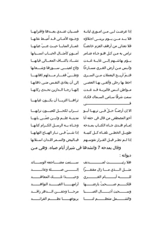 ‫إذا عرضثثت لثثي مثثن امثثوري لبانثثة‬

‫فس ثثيان عن ثثدي بع ثثدها واقترابه ثثا‬
‫ث‬
‫ث‬
‫ث‬
‫ث‬

‫فل بثثثد مثثثن يثثثوم يرينثثثى اجتلؤ ه‬

‫
ُ‬
‫وجثثو ه المثثاني قثثد أميثثط نقابهثثا‬

‫فل تعذلي من أرهف العزم خائضثثا‬

‫غم ثثار المناي ثثا حي ثثث ع ثثب عبابه ثثا‬
‫ث‬
‫ث ةّ‬
‫ث‬
‫ث‬
‫ث‬

‫ترامى به م ثن ك ثل ه ثو ج ثاء ض ثامر‬
‫ث‬
‫ث ث‬
‫ث ث‬

‫أمثثثون كأمثثثثال الحبثثثاب انسثثثيابها‬
‫ ٍ‬

‫يثثثؤم بهاش ثثهم إلثثثى غايثثثة غثثثدت‬
‫ث‬

‫تشثثثاد باكنثثثاف المعثثثالي قبابهثثثا‬

‫وآنثثس مثثن أرض الغثثري مسثثارحا‬

‫ولح لعينثثثثي سثثثثورها وشثثثثعابها‬

‫فثثثم أريثثح اليعملت مثثن السثثرى‬
‫ةّ‬

‫وطثثثثي قفثثثثار مثثثثدلهم إهابهثثثثا‬
‫ةّ‬

‫احط بها رحلي وألق ثي به ثا العص ثى‬
‫ث‬
‫ث‬
‫ث‬

‫إلى أن يفادي النف ثس من ثي ذهابه ثا‬
‫ث‬
‫ث‬
‫ث‬

‫مثثواطن انثثس فالبريثثة قثثد غثثدت‬

‫إليهثثا رجثثا الثثدارين تحثثدى ركابهثثا‬

‫سمت شرفا سثثامي السثثماك فكثثاد‬
‫فثثثثثثثثثثثثثثثثثثثثثثثثثثثثثثثثثثثثثثثثثثي‬

‫ثراهثثثا الثريثثثا أن يكثثثون غيابهثثثا‬
‫ث‬
‫ث‬
‫ث‬
‫ث‬

‫ال إن أرضثثا حثثل فثثي تربهثثا أبثثو‬
‫ةّ‬

‫تثثثثراب لكحثثثثل للعيثثثثون ترابهثثثثا‬

‫أخو المصطفى من قال في حقه أنا‬

‫مدينثثثة علثثثم وابثثثن عمثثثي بابهثثثا‬
‫ةّ‬

‫إمثثام هثثدى جثثاء الكتثثاب بمثثدحه‬

‫وجثثاء بثثه الرسثثل الكثثرام كتابهثثا‬

‫طويثثل الخطثثى تلقثثاء كثثل كتيبثثة‬

‫إذا شثثب فثثي نثثار الهيثثاج التهابهثثا‬
‫ةّ‬

‫إذا لثثم تطثثر قبثثل الفثثرار نفوسثثهم‬

‫فبثثالبيض والسثثمر اللثثدان اسثثتلبها‬

‫وقال يمدحه 7 وانشدها في شيراز أيام صبا ه. وهي م ثن‬
‫ث‬
‫ديوانه :‬
‫هل رثيثثثثثثثثثثثثثت لمثثثثثثثثثثثثثدنف‬

‫سثثثثثئمت مضثثثثثاجعه الوسثثثثثائد‬

‫مثثثثثل الثثثثذي مثثثثا زال مفتقثثثثرا‬

‫إلثثثثثثثثثى صثثثثثثثثثلة وعائثثثثثثثثثد‬

‫للثثثثثثثثثثه أيثثثثثثثثثثام الغثثثثثثثثثثري‬

‫وحبثثثثثثثثذا تلثثثثثثثث ك المعاهثثثثثثثثد‬

‫فلكثثثثثثثم صثثثثثثثحبت بارضثثثثثثثها‬
‫
ُ‬

‫آرامه ثثثثثثثا الغي ثثثثثثثد النواه ثثثثثثثد‬
‫ث‬
‫ث‬
‫ث‬

‫وسثثثثثثثحبت أذيثثثثثثثال الصثثثثثثثبا‬

‫مرحثثثثا وجفثثثثن الثثثثدهر راقثثثثد‬

‫والشثثثثثثثثمل منتظثثثثثثثثم لنثثثثثثثثا‬

‫بربوعهثثثثثثثا نظثثثثثثثم الفرائثثثثثثثد‬

 