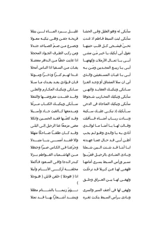 ‫سأبكي له وهو العليل وفبي الحشبا‬
‫ب‬
‫ب‬

‫غليببببل ببببببرد المبببباء لببببن يتبلل‬

‫سأبكي لبنت السبط فباطم اذ غبدت‬
‫ب‬
‫ب‬

‫قريحببة جفببن وهببي تبكيببه معببول‬

‫تحببن فيشببجي كببل قلببب حنينهببا‬
‫ب‬
‫ب‬
‫ب  ّ‬

‫وتصببرع مببن صببم الصببياخد جنببدل‬
‫ ّ‬

‫تقول أبي أبكيك يبا خيبر مبن مشبى‬
‫ب‬
‫ب ب َب‬

‫ومن ركبب الطبرف الجبواد المحجل‬
‫ب‬
‫ب‬
‫ب‬

‫أببببي يبببا ثمبببال الرملت وكهفهبببا‬

‫اذا عاينت خطبا م بن ال بدهر معض بل‬
‫ب‬
‫ب‬
‫ب‬

‫أبببي يببا ربيببع المجببدبين ومببن بببه‬
‫َ‬

‫يغ باث م بن الس بقيا اذا الن باس أمحل‬
‫ب‬
‫ب‬
‫ب‬
‫ب‬

‫أبببي يببا غيبباث المسببتغيثين والببذي‬

‫غبببدا لهبببم كنبببزا وذخبببرا ومبببوئل‬

‫أبي ان سل المشتاق أو وجببد العببزا‬

‫فببان فببؤادي بعببد بعببدك مببا سببل‬

‫سببابكي وتبكيببك العقايببد والنهببى‬

‫سببابكي وتبكيببك المكببارم والعلببى‬

‫سأبكي وتبكيك المحبباريب شببجوها‬

‫وقببببد فقببببدت مفروضببببها والتنفل‬

‫سأبكي وتبكيك المناجاة في الدجى‬

‫سبببأبكي ويبكيبببك الكتببباب مبببرتل‬
‫ ّ‬

‫سبببأبكيك إذ تبك ببي علي ببك س ببكينة‬
‫ب‬
‫ب‬
‫ب‬

‫ومبببدمعها كبببالغيث جببباد وأسببببل‬

‫ونببببادت رببببباب أمتبببباه فببببأقبلت‬

‫وقببد كضببها فقببد الحسببين واثكل‬
‫ب‬
‫ ّب‬
‫ب‬

‫وق ببالت له ببا ي ببا أمت ببا م ببا لوال ببدي‬
‫ب‬
‫ب ب‬
‫ب ب‬
‫ب‬

‫مضى مزمعا عنا الرحيل إلببى البلببى‬

‫أنادي ب به ي با وال بدي وه بو ل بم يج بب‬
‫ب‬
‫ب ب‬
‫ب‬
‫ب ب‬

‫وقبببد كبببان طلقبببا ضببباحكا متهلل‬

‫أظببن أبببي قببد حببال عمببا عهببدته‬

‫وإل فقببببد أمسببببى بنببببا متبببببدل‬

‫ايببا أبتببا قببد شببتت البببين شببملنا‬
‫ب‬
‫ب‬
‫ب‬
‫ب ب‬
‫ب‬

‫وجرعنبا فبي الكباس صببرا وحنظل‬
‫ ّ ب ب‬

‫ونببادى المنببادي بالرحيببل فقربببوا‬
‫ ّ‬

‫مبببن الهاشبببميات الفبببواطم ببببزل‬

‫تس بير ورأس الس ببط يس بري أمامه با‬
‫ب‬
‫ب‬
‫ب‬
‫ب‬

‫كب بدر ال بدجا واف بى الس بعود ف بأكمل‬
‫ب‬
‫ب‬
‫ب‬
‫ب‬
‫ب‬

‫فلهف بي له با ع بن ك بربل ق بد ترحل بت‬
‫ ّ ب‬
‫ب‬
‫ب ب ب‬
‫ب‬

‫مخلف بببببة أزك بببببى الن بببببام وأنبل‬
‫ب‬
‫ب‬
‫ب‬

‫ولهفببي لهببا بيببن العببراق وجلببق‬

‫اذا ) هوجل ( خلفن قابلن ) هببوجل‬
‫(‬

‫ولهفي لها في أعنف السير والسرى‬

‫تببببببؤم زنيم بببببا بالشببببببئام مظلل‬
‫ب‬
‫ ّ‬

‫ون بادى ب برأس الس ببط ينك بث ثغ بره‬
‫ب‬
‫ب‬
‫ب‬
‫ب‬
‫ب‬

‫وينشببببد أشببببعارا بهببببا قببببد تمثل‬

 