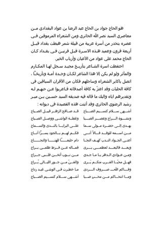 ‫هو الحاج جواد بن الحاج عبد الرضا بن عواد البغدادي مثثن‬
‫معاصري السيد نصر ا الحائري ومن الشعراء المرموقين ف ثي‬
‫ث‬
‫عصر ه ينحدر من أسرة عربية من قبيلة شمر هبطت بغداد قبثثل‬
‫أربعة قرون وعميد هثذ ه السثرة قبثل قرنيثن فثي بغثداد كثان‬
‫ث‬
‫ث‬
‫ث ث‬
‫ث‬
‫ث‬
‫ث‬
‫الحاج محمد علي عواد من العيان وأرباب الخير.‬
‫احتفظت اسرة الش ثاعر بتأري ثخ مجي ثد س ثجل له ثا المك ثارم‬
‫ث‬
‫ث‬
‫ث‬
‫ث‬
‫ث‬
‫ث‬
‫والمآثر ولو لم يكن إل هذا الشاعر لك ثان وح ثدة أم ثة وتأريخ ثا ،‬
‫ث‬
‫ث‬
‫ث‬
‫ث‬
‫اتصل باكابر الشعراء وساجلهم فكان من القران السباقين في‬
‫كافة الحلبات وقد اعتز به كافة أصدقائه فثاعربوا عثن حبهثم لثه‬
‫ث ث‬
‫ث‬
‫ةّ‬
‫وتقديرهم ايا ه والي ك ما قاله فيه صديقه السيد حسثثين ب ثن مي ثر‬
‫ث‬
‫ث‬
‫رشيد الرضوي الحائري وقد أثبتت هذ ه القصيدة في ديوانه :‬
‫أشثثثهى سثثثلم كنسثثثيم الصثثثباح‬

‫قثثد صثثافح الزهثثر قبيثثل الصثثباح‬

‫ونشثثثثوة الثثثثراح وعصثثثثر الصثثثثبا‬

‫وغفلثثة الواش ثثي ووص ثثل الص ثثباح‬
‫ث‬
‫ث‬
‫ث‬
‫ث‬

‫يهثثدى إلثثى حضثثرة مثثولى سثثما‬

‫علثثثى البرايثثثا بالنثثثدى والسثثثماح‬

‫مثثثن اسثثثمه للوفثثثد فثثثال 
ً أتثثثى‬

‫فكثثثم لهثثثم بثثثالجود يسثثثرا أتثثثاح‬

‫أعنثثي الجثثواد النثثدب كهثثف النجثثا‬

‫دام حليفثثثثثثا للهنثثثثثثا والنجثثثثثثاح‬

‫وبعثثثثد فالبعثثثثد لعظمثثثثي بثثثثرى‬

‫فم ثثاله ع ثثن ف ثثرط ظلم ثثي ب ثثراح‬
‫ث‬
‫ث‬
‫ث‬
‫ث‬
‫ث‬

‫ومثثن عثثوادي الثثدهر يثثا مثثا جثثدي‬

‫مثثثن نثثثوب أثخثثثن قلثثثبي جثثثراح‬

‫فهثثثل محيثثثا القثثثرب منكثثثم يثثثرى‬
‫َ‬
‫ةّ‬

‫والق ثثنةّ م ثثن ج ثثور اللي ثثالي يثثثراح‬
‫
ُ‬
‫ث‬
‫ث‬
‫ث‬
‫ث‬

‫وقثثثثاكم اثثثث صثثثثروف الثثثثردى‬

‫م ثا خط ثرت ف ثي الوش ثي غي ثد رداح‬
‫ث‬
‫ث‬
‫ث‬
‫ث‬
‫ث‬

‫ومثثثا انتحثثثاكم مثثثن محثثثب صثثثبا‬
‫ ٍ‬

‫أشثثثهى سثثثلم كنسثثثيم الصثثثباح‬

 