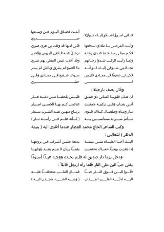 ‫ف ثثاني ام ثثرؤ أش ثثكو إلي ثث ك ن ثثوازل‬
‫ث‬
‫ث‬
‫ث‬
‫ث‬
‫ث‬

‫ألمثثت فضثثاق اليثثوم عثثن وسثثعها‬
‫صثثثثثثثثثثثثثثثثثثثثثثثثثثثثثثثثثثثثثثدري‬

‫وأنثثت المرجثثى يثثا ملذي لثثدفعها‬

‫فاني لديها قد وهت بي عرى صبري‬

‫فك ثم مبتل ثى م ثذ ح ثط عن ثدي رحل ثه‬
‫ث‬
‫ث‬
‫ث ث‬
‫ث‬
‫ث‬

‫ترح ثل عنثثه قثثاطن البثثؤس والضثثر‬
‫ةّ‬

‫ولمثثا رأيثثت الركثثب شثثدوا رحثثالهم‬

‫وقد أخذت عيس المطي بهم تسري‬

‫تجثثثاذبني شثثثوقي إليثثث ك لثثثو أنثثثه‬
‫ةّ‬

‫بذا الصبح لم يشرق وبالليل لم يسثر‬
‫ث‬

‫فكن لي شفيعا في معثثادي فليثثس‬

‫سثثواك شثثفيع فثثي معثثادي وفثثي‬

‫لثثثثثثثثثثثثثثثثثثثثثثثثثثثثثثثثثثثثثثثثثثثي‬

‫حش ثثثثثثثثثثثثثثثثثثثثثثثثثثثثثثثثثثثثثري‬
‫ث‬

‫وقال يصف نارجيلة :‬
‫ ٍ‬
‫ان عثثاب قليوننثثا المثثائي ذو حمثثق‬

‫فليثثثس يلحقنثثثا مثثثن ذمثثثه عثثثار‬

‫أنثثى يعثثاب وفثثي تركيبثثه جمعثثت‬

‫عناصثثر كثثم بهثثا للحسثثن اسثثرار‬
‫ث‬

‫نثثار ومثثاء وصلصثثال كثثذاك هثثوى‬

‫ترتثثاح منهثثن عنثثد الشثثرب سثثمار‬

‫تثثثثأتم شثثثثرابه مستأنسثثثثين بثثثثه‬
‫ةّ‬

‫) كثثثأنه علثثثم فثثثي رأسثثثه نثثثار (‬

‫وكتب للشاعر الحاج محمد العطار عندما أهدى اليه ) يتيمة‬
‫الدهر ( للثعالبي :‬
‫اليثثث ك أخثثثا العليثثثاء منثثثي يتيمثثثة‬

‫بديعة حس ثن أش ثرقت ف ثي بزوغه ثا‬
‫ث‬
‫ث‬
‫ث‬
‫ث‬

‫إذا بلغثثثت يومثثثا حمثثثاك تحققثثثت‬

‫يقينثثثا بثثثأن ل يتثثثم بعثثثد بلوغهثثثا‬

‫ودخل يوما دار صديق له فلثم يجثد ه ووجثد عبثدا أسثودا‬
‫ث‬
‫ث‬
‫ث‬
‫ث‬
‫ث‬
‫يقلي حب البن على النار فلما رآ ه ارتجل قائل 
ً :‬
‫ةّ‬
‫قلثثثثوا للبثثثثن فثثثثوق النثثثثار حبثثثثا‬
‫ََ‬

‫فمثثثثال القلثثثثب منعطفثثثثا عليثثثثه‬

‫الي ثثثثه لحب ثثثثة القل ثثثثب انج ثثثثذاب‬
‫ث‬
‫ث‬
‫ةّث‬
‫ث‬

‫) وشثثثبه الشثثثيء منجثثثذب اليثثثه (‬

 
