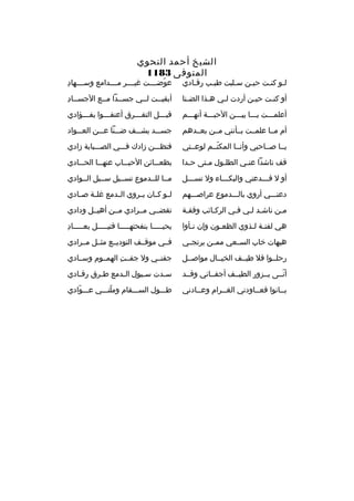 ‫الشيخ أحمد النحوي‬
‫المتوفى 3811‬

‫لخو كنخت حيخن سخلبت طيخب رقخادي‬
‫خ‬
‫خ‬
‫خ‬
‫خ‬
‫خ خ‬

‫
ِ‬
‫عوضخخخخت غيخخخخ ر مخخخخدامع وسخخخخهاد‬
‫ ّ‬

‫أو كنخت حيخن أردت لخي هخذا الضخنا‬
‫خ‬
‫خ‬
‫خ‬
‫خ‬
‫خ‬

‫
ِ‬
‫أبقيخخت لخخي جسخخدا مخخع الجسخخاد‬

‫أعلمخخخت يخخخا بيخخخن الحبخخخة أنهخخخم‬

‫قبخخخل التفخخخ رق أعنف خخخوا بف خخخؤادي‬
‫خ‬
‫خ‬
‫خ‬
‫خ‬

‫أم مخخا علمخخت بخخأنني مخخن بعخخدهم‬

‫جسخخخد يشخخخف ضخخخنا عخخخن العخخخواد‬

‫يخخا صخخاحبي وأنخخا المكتخخم لوعخختي‬
‫ ّ‬

‫فتظخخخن زادك فخخخي الصخخخبابة زادي‬

‫قف ناشدا عن خي الطلخول مختى ح خدا‬
‫خ‬
‫خ‬
‫خ‬
‫خ‬

‫بظعخخخائن الحبخخخاب عنهخخخا الحخخخادي‬

‫أو ل فخخخدعني والبكخخخاء ول تسخخخل‬
‫خ‬
‫خ‬
‫خ‬

‫مخخا للخخدموع تسخخيل سخخيل الخخوادي‬

‫دعنخخخي أروي بالخخخدموع ع راصخخخهم‬

‫ل خو ك خان ي خ روي ال خدمع غل خة ص خادي‬
‫خ‬
‫خ‬
‫خ‬
‫خ‬
‫خ خ‬

‫مخن ناشخد لخي فخي ال ركخائب وقفخة‬
‫خ‬
‫خ‬
‫خ‬
‫خ خ‬
‫خ‬

‫تقضخخي مخخ رادي مخخن أهيخخل ودادي‬

‫هي لفتخة لخذوي الظعخون وإن نخأوا‬
‫خ‬
‫خ‬
‫خ خ‬

‫
ِ‬
‫يحيخخخخخا بنفحتهخخخخخا قتيخخخخخل بعخخخخخاد‬

‫هيهات خاب السخخعي ممخخن ي رتجخخي‬

‫فخخي موقخخف التوديخخع مثخخل مخخ رادي‬

‫رحلخخوا فال طيخخف الخيخخال مواصخخل‬

‫جفنخخي ول جفخخت الهمخخوم وسخخادي‬
‫
ِ‬

‫أنخخى يخخزور الطيخخف أجفخخاني وقخخد‬
‫ ّ‬

‫سخدت س خيول ال خدمع طخ رق رقخادي‬
‫خ‬
‫خ‬
‫خ‬
‫خ‬
‫خ‬

‫بخخانوا فعخخاودني الغخخ رام وعخخادني‬
‫خ‬

‫طخخخول السخخخقام وملنخخخي عخخخوادي‬
‫ ّ‬
‫ ّ‬

 