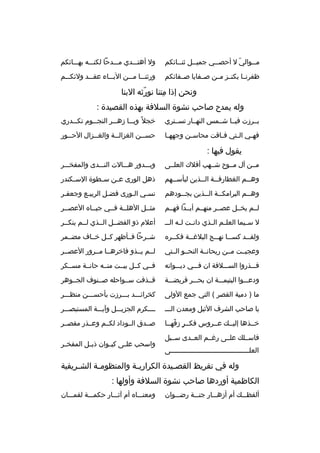 ‫م خخوالي ل أحص خخي جميخخل ثن خخائكم‬
‫خ‬
‫خ‬
‫خ‬
‫ ّ‬
‫خ‬

‫ول أهتخخخدي مخخخدحا لكنخخخه بهخخخائكم‬

‫ظف رنخخا بكنخخز مخخن صخخفايا صخخفائكم‬

‫ورثنخخخا مخخخن البخخخاء عقخخخد ولئكخخخم‬

‫ونحن إذا متنا نورثه البنا‬
‫ ّ‬
‫
ِ‬
‫وله يمدح صاحب نشوة السالفة بهذ ه القصيدة :‬
‫بخخ رزت فيخخا شخخمس النهخخار تسخخت ري‬

‫خجال م ً وي خخا زه خخ ر النج خخوم تك خخدري‬
‫خ‬
‫خ‬
‫خ‬
‫خ‬

‫فه خي ال ختي ف خاقت محاس خن وجهه خا‬
‫خ‬
‫خ‬
‫خ‬
‫خ‬
‫خ‬

‫خ 
ِ‬
‫حس خخن الغزال خخة والغ خخزال الح خخور‬
‫خ‬
‫خ‬
‫خ‬

‫يقول فيها :‬
‫مخخن آل مخخوح شخخهب أفالك العلخخى‬

‫وبخخخدور هخخخالت النخخخدى والمفخخخخ ر‬

‫وه خخم الغطارف خخة ال خخذين لبأس خخهم‬
‫خ‬
‫خ‬
‫خ‬
‫خ‬

‫ذهل الورى ع خن س خطوة الس خكندر‬
‫خ‬
‫خ‬
‫خ‬

‫وه خخم الب رامك خخة ال خخذين بج خخودهم‬
‫خ‬
‫خ‬
‫خ‬
‫خ‬

‫نسخي الخورى فضخل ال ربيخع وجعفخ ر‬
‫خ‬
‫خ‬
‫خ‬

‫لخخم يخخخل عصخخ ر منهخخم أبخخدا فهخخم‬

‫مثخخل الهلخخة فخخي جبخخا ه العصخخ ر‬

‫ل سخخيما العلخخم الخخذي دانخخت لخخه الخ خ‬

‫أعالم ذو الفضخخل الخخذي لخخم ينكخخ ر‬

‫ولق خخد كس خخا نه خخج البالغ خخة فك خخ ر ه‬
‫خ‬
‫خ‬
‫خ‬
‫خ‬
‫خ‬

‫شخخ رحا فخخأظه ر كخخل خخخاف مضخخم ر‬

‫وعجبخخت مخخن ريحانخخة النحخخو الخختي‬

‫لخخم يخخذو فاخ رهخخا مخخ رور العصخخ ر‬

‫فخخخذروا السخخخالفة ان فخخخي ديخخخوانه‬

‫فخخي كخخل بيخخت منخخه حانخخة مسخخك ر‬

‫ودعخخخوا اليتيمخخخة ان بحخخخ ر ق ريضخخخة‬

‫قخخذفت سخخواحله صخخنوف الجخخوه ر‬

‫ما ) دمية القص ر ( التي جمع الولى‬

‫كخ رائخخخد بخخخ رزت بأحسخخخن منظخخخ ر‬

‫يا صاحب الش رف الثيل ومعدن الخخخ‬

‫خخخخك رم الجزيخخخل وآيخخخة المستبصخخخ ر‬

‫خخخذها إليخخك عخخ روس فكخخ ر زفهخخا‬
‫ ٍ  ّ‬

‫صخخدق الخخوداد لكخخم وعخخذر مقصخخ ر‬

‫فاسخخلك علخخى رغخخم العخخدى سخخبل‬
‫العلخخخخخخخخخخخخخخخخخخخخخخخخخخخخخخخخخخخخخخخى‬

‫واسحب عل خى كي خوان ذي خل المفخ خ ر‬
‫خ‬
‫خ‬
‫خ‬
‫خ‬

‫وله في تق ريظ القص خيدة الك راري خة والمنظوم خة الش خ ريفية‬
‫خ‬
‫خ‬
‫خ‬
‫خ‬
‫الكاظمية أوردها صاحب نشوة السالفة وأولها :‬
‫ألفظخخخك أم أزهخخخار جنخخخة رضخخخوان‬

‫ومعنخخخا ه أم آثخخخار حكمخخخة لقمخخخان‬

 
