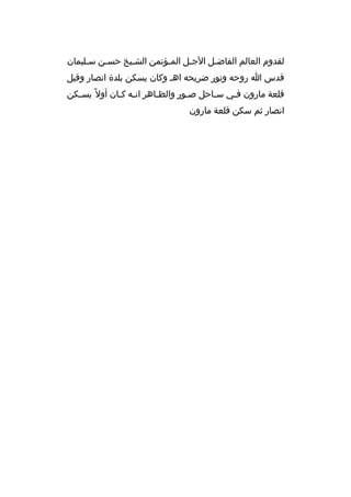 ‫لقدوم العالم الفاضخل الجخل المخؤتمن الشخيخ حسخن سخليمان‬
‫خ‬
‫خ‬
‫خ‬
‫خ‬
‫خ‬
‫خ‬
‫قدس ا روحه ونور ض ريحه اهخ وكان يسكن بلدة انصار وقيل‬
‫قلعة مارون فخي سخاحل صخور والظخاه ر انخه كخان أول م ً يسخكن‬
‫خ‬
‫خ خ‬
‫خ‬
‫خ‬
‫خ‬
‫خ‬
‫انصار ثم سكن قلعة مارون‬

 