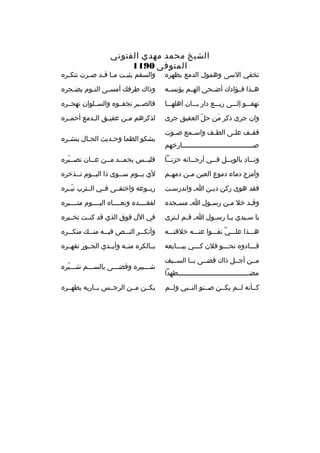 ‫الشيخ محمد مهدي الفتوني‬
‫المتوفى 0911‬

‫تخفي السى وهمول الدمع يظه ر ه‬

‫والسقم يثب خت م خا ق خد ص خ رت تنك خ ر ه‬
‫خ‬
‫خ‬
‫خ خ‬
‫خ‬

‫هخخذا فخخؤادك أضخخحى الهخخم يؤنسخخه‬

‫وذاك ط رفك أمس خى الن خوم يض خج ر ه‬
‫خ‬
‫خ‬
‫خ‬

‫تهفخخخو إلخخخى ربخخخع دار بخخخان آهلهخخخا‬

‫فالصخخب ر تجفخخو ه والسخخلوان تهجخخ ر ه‬

‫وان ج رى ذك ر من حل العقيق ج رى‬
‫ ّ‬
‫َ‬

‫لذك رهم م خن عقي خق ال خدمع أحم خ ر ه‬
‫خ‬
‫خ‬
‫خ‬
‫خ‬

‫فق خف عل خى الط خف واس خمع ص خوت‬
‫خ‬
‫خ‬
‫خ‬
‫خ‬
‫خ‬
‫صخخخخخخخخخخخخخخخخخخخخخخخخخخخخخخخخخخخارخهم‬

‫يشكو الظما وحخديث الحخال ينشخ ر ه‬
‫خ‬
‫خ‬
‫خ‬

‫ون خخاد بالوي خخل ف خخي أرج خخائه حزن خخا‬
‫خ‬
‫خ‬
‫خ‬
‫خ‬
‫خ 
ِ‬

‫فليخخس يحمخخد مخخن عخخان تصخخب ر ه‬
‫خ  ّ‬
‫خ‬
‫خ خ‬
‫خ‬

‫وأمزج دماء دموع العين م خن دمه خم‬
‫خ‬
‫خ‬

‫لي يخخوم سخخوى ذا اليخخوم تخخذخ ر ه‬
‫خ‬
‫خ‬
‫خ‬
‫خ‬

‫فقد هوى ركن ديخن اخ واندرسخت‬
‫خ‬
‫خ‬

‫ربخخوعه واختفخخى فخخي الخخت رب نيخخ ر ه‬
‫ ّ‬

‫وق خد خال مخن رس خول ا خ مس خجد ه‬
‫خ‬
‫خ‬
‫خ‬
‫خ‬

‫لفقخخخخد ه ونعخخخخا ه اليخخخخوم منخخخخب ر ه‬

‫يا س خيدي ي خا رس خول ا خ ق خم ل خت رى‬
‫خ خ‬
‫خ‬
‫خ‬
‫خ‬

‫في الل فوق الذي قد كنخخت تخخخب ر ه‬

‫هخخخذا علخخخي نفخخخوا عنخخخه خالفتخخخه‬
‫ ٌ‬

‫وأنك خخ ر الن خخص في خخه من خخك منك خخ ر ه‬
‫خ‬
‫خ‬
‫خ‬
‫خ‬
‫خ‬

‫قخخخادو ه نحخخخو فالن كخخخي يبخخخايعه‬

‫بخخالك ر ه منخخه وأيخخدي الجخخور تقهخخ ر ه‬

‫مخخن أجخخل ذاك قضخخى بخخا السخخيف‬
‫مضخخخخخخخخخخخخخخخخخخخخخخخخخخخخخخخخخخخطهدا‬
‫خ‬
‫كخخأنه لخخم يكخخن صخخنو النخخبي ولخخم‬

‫شخخخبي ر ه وقضخخخى بالسخخخم شخخخب ر ه‬
‫ ّ‬
‫يكخخن مخخن ال رجخخس بخخاريه يطهخخ ر ه‬

 