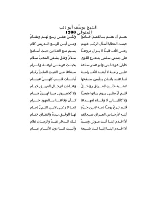 ‫الشيخ يو سف أبو ذئب‬
‫ ُ‬
‫المتوفى 0021‬

‫نعخخخم آل نعخخخم بخخخالغميم أقخخخاموا‬

‫ ُ‬
‫ولكخخخن عفخخخى ربخخخع لهخخخم ومقخخخام‬

‫حبست المطايا أس خأل ال رك خب عنه خم‬
‫خ‬
‫خ‬
‫خ‬

‫ومخخخن أيخخخن لل ربخخخع الخخخدريس كالم‬

‫رع خخى ا خخ قلب خخا ل ي خخزال م روع خخا‬
‫خ‬
‫خ‬
‫خ‬
‫خ‬
‫خ‬

‫يسخخيم مخخع الغخخادين حيخخث أسخخاموا‬

‫على دمن ختي س خلمى بمنع خ رج الل خوى‬
‫خ‬
‫خ‬
‫خ‬
‫خ‬

‫سخالم وهخل يشخفي المحخب سخالم‬
‫ ّ خ‬
‫ ٌ خ‬

‫خليلي عوج خا ب خي ول خو عم خ ر س خاعة‬
‫خ‬
‫خ‬
‫خ‬
‫خ خ‬
‫ ّ‬

‫بحي خخخث غ ريم خخخي لوع خخخة وغ خخخ رام‬
‫خ‬
‫خ‬
‫خ‬
‫خ‬

‫علخخخى رامخخخة ل أبعخخخد اخخخ رامخخخة‬

‫سخخقاها مخخن الغيخخث الملخخث ركخخام‬
‫ ّ‬

‫لنخخخا عنخخخد بانخخخات بخخخأيمن سخخخفحها‬
‫ ٍ‬

‫لبانخخخخخات قلخخخخخب كلهخخخخخن هيخخخخخام‬
‫ ّ‬
‫ ُ‬

‫خ  ٌ‬
‫عش خخخية حن خخخت للف خخخ راق رواح خخخل‬
‫خ‬
‫ ّخ‬
‫خ‬

‫وه خخاجت لت رح خخال الف ري خخق خي خخام‬
‫خ‬
‫خ‬
‫خ‬
‫خ‬

‫فلخخخم أر مثلخخخي يخخخوم بخخخانوا متيمخخخا‬
‫َ‬

‫ول كجفخخخخوني مخخخخا لهخخخخن منخخخخام‬
‫ ّ‬

‫ول كالليخخخخالي ل وفخخخخاء لعهخخخخدها‬

‫كخخخخأن وفاهخخخخا بخخخخالعهود حخخخخ رام‬

‫ ّ  ٍ‬
‫فلخخم تخخ رع يومخخا ذمخخة لبخخن حخخ رة‬
‫َ‬

‫كم خخا ل رع خخي لب خخن الن خخبي ذم خخام‬
‫خ  ّ خ‬
‫خ‬
‫خ‬
‫خ‬

‫أتت خخه لرج خخاس الع خخ راق ص خخحائف‬
‫خ‬
‫خ‬
‫خ‬
‫خ‬

‫له خخا الوف خخق ب خخدء والنف خخاق خت خخام‬
‫خ‬
‫خ‬
‫خ  ٌ‬
‫خ‬
‫خ‬

‫ ٌ‬
‫أل اقخخدم إلينخخا أنخخت مخخولى وسخخيد‬

‫لخخخك الخخخده ر عبخخخد والزمخخخان غالم‬
‫ ٌ‬

‫أل اقخخخدم الينخخخا إننخخخا لخخخك شخخخيعة‬

‫وأنخخخخت لنخخخخا دون النخخخخام إمخخخخام‬

 