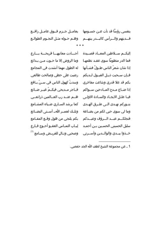 ‫بنفسي رؤسا قد نأت ع بن جس بومها‬
‫ب‬
‫ب‬

‫بعامببل جببزم فببوق عامببل رافببع‬

‫فبببديتهم والبببرأس كالببببدر بينهبببم‬

‫وه بم ح بوله مث بل النج بوم الطوال بع‬
‫ب‬
‫ب‬
‫ب‬
‫ب‬
‫ب‬

‫***‬
‫إليك ببم س ببلطين المع بباد قص ببيدة‬
‫ب‬
‫ب‬
‫ب‬
‫ب‬

‫أج بببادت معانيه بببا قريح بببة ب بببارع‬
‫ب‬
‫ب‬
‫ب‬
‫ب‬

‫فما الدر منظوما سوى عق بد نظمه با‬
‫ب‬
‫ب‬

‫وما الروض إل ما حببوت مببن بببدائع‬

‫إذا شان شعر الناس طببول فشببأنها‬
‫ ٌ‬
‫ ُ‬

‫له الطول مهما أنشدت في المجامع‬

‫فببإن سببحبت ذيببل القبببول لببديكم‬

‫رضيت على حظي وصالحت طالعي‬

‫بكم قد عل قدري وشاعت مفاخري‬

‫وسدت كهول الناس في س بن يببافع‬
‫ ّ‬
‫ ُ‬

‫إذا ضبباع مببدح المببادحين سببواكم‬

‫فبباجر مببديحي فيكببم غيببر ضببائع‬
‫ ُ‬

‫في با عل بل اليجبباد والسببادة الولببى‬
‫ب ب‬

‫هببم عنببد رب العببالمين ذرائعببي‬
‫ب‬
‫ب‬
‫ب‬
‫ب‬

‫بنببوركم نهببدى الببى طببرق الهببدى‬

‫كما يرشد السبباري ضببياء المشببامع‬

‫وما لي سوى حبي لكم من بضبباعة‬

‫وتلببك لعمببر ابب أسببنى البضببائع‬

‫فنجلكبببم عببببد البببرؤف وعببببدكم‬

‫بكم يلتجي من هول وق بع المق بامع‬
‫ب‬
‫ب‬

‫سليل الحسيني الحسببين بببن أحم بد‬
‫ب‬

‫لببباب التمبباس العفببو أحببوج قببارع‬
‫
ِ‬

‫خببذوا بيببدي والوالببدين وأسببرتي‬
‫ب‬
‫ب‬
‫ب‬
‫ب‬

‫)1(‬

‫وصحبي وت بال للقري بض وس بامع‬
‫ب‬
‫ب‬
‫ب 
ٍ‬

‫__________________‬
‫1 ب عن مجموعة الشيخ لطف ا الجد حفصي.‬

 