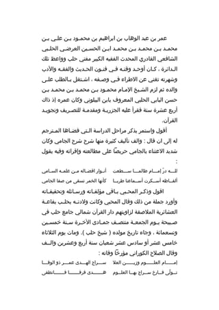 ‫عمر بن عبد الوهاب بن ابراهيم بن محم بود ب بن عل بي ب بن‬
‫ب ب‬
‫ب ب‬
‫محم بد ب بن محم بد ب بن محم بد اب بن الحس بين العرض بي الحل ببي‬
‫ب‬
‫ب‬
‫ب‬
‫ب ب‬
‫ب ب‬
‫ب ب‬
‫الشافعي القادري المحدث الفقيه الكبير مفتي حلب وواعظ تلك‬
‫ال بدائرة ، كبان أوحبد وقتبه فبي فنبون الحبديث والفق به والدب‬
‫ب‬
‫ب‬
‫ب‬
‫ب ب‬
‫ب‬
‫ب‬
‫ب‬
‫وشهرته تغني عن الطراء فبي وصبفه ، اشبتغل ببالطلب علبى‬
‫ب‬
‫ب‬
‫ب‬
‫ب‬
‫ب‬
‫والده ثم لزم الشبيخ المبام محمبود ببن محمبد ببن محمبد ببن‬
‫حسن البابي الحلبي المعروف بابن البيلوني وكان عمره إذ ذاك‬
‫أربع عشرة سنة فقرأ عليه الجزريبة ومقدمبة للتصبريف وتجويبد‬
‫ب‬
‫ب‬
‫ب‬
‫ب‬
‫القرآن.‬
‫أقول واستمر يذكر مراحل الدراسة البتي قضباها المبترجم‬
‫ب‬
‫ب‬
‫ب‬
‫له إلى ان قال : والف تآليف كثيرة منها شرح شرح الجامي وكان‬
‫شديد العتناء بالجامي حريصا على مطالعته وإقرائه وفيه يقول‬
‫:‬
‫لل بببه در إم بببام طالم بببا س بببطعت‬
‫ب‬
‫ب‬
‫ ّ ب‬
‫ب‬

‫أنببوار افضبباله مببن علمببه السببامي‬

‫ألف بباظه أسببكرت أسببماعنا طربببا‬
‫ب‬
‫ب‬
‫ب‬
‫ب‬

‫كأنها الخمر تسقى من صفا الجامي‬

‫اقول وذكبر المحببي بباقي مؤلفباته ورسبائله وتحقيقباته‬
‫ب‬
‫ب‬
‫ب‬
‫ب‬
‫ب‬
‫ب‬
‫وأورد جملة من ذلك وقال المحبي وكانت ولدتببه بحلببب بقاعببة‬
‫العشائرية الملصقة لزاويتهم دار القرآن شمالي جامع حلب في‬
‫ص ببيحة ي بوم الجمع بة منتص بف جم بادى الخ برة س بنة خمس بين‬
‫ب‬
‫ب‬
‫ب‬
‫ب‬
‫ب‬
‫ب‬
‫ب‬
‫ب‬
‫وتسعمائة ، وجاء تاريخ مولده ) شيخ حلب (. ومات يوم الثلثاء‬
‫خامس عشر أو سادس عشر شعبان سنة أربع وعشرين والببف‬
‫وقال الصلح الكوراني مؤرخا وفاته :‬
‫إمببببببام العلببببببوم وزيببببببن العل‬

‫سببببراج الهببببدى عمببببر ذو الوفببببا‬

‫ت ببولى ف ببار خ س ببراج به ببا العل ببوم‬
‫ب‬
‫ب‬
‫ب‬
‫ب‬
‫ب  ّ‬

‫هبببببببدى فرقبببببببا فبببببببانطفى‬
‫ب‬
‫ب‬
‫ب‬

 