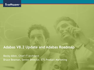 Adabas V8.2 Update and Adabas Roadmap Becky Albin, Chief IT Architect Bruce Beaman, Senior Director, ETS Product Marketing 