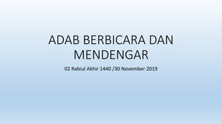 ADAB BERBICARA DAN
MENDENGAR
02 Rabiul Akhir 1440 /30 November 2019
 