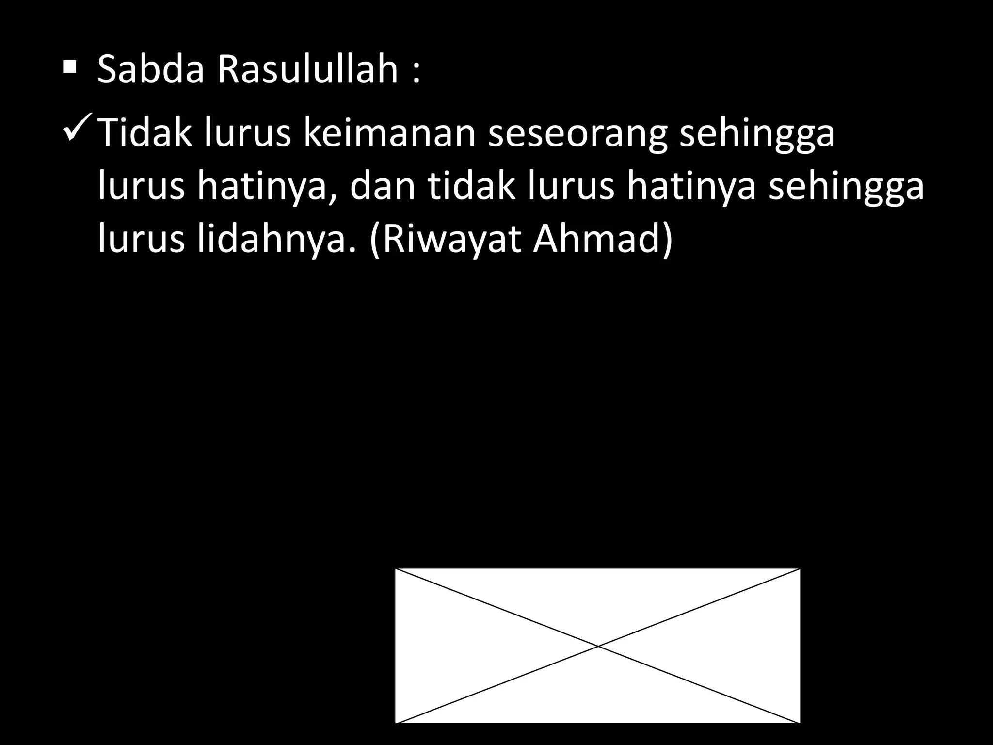  Sabda Rasulullah :
Tidak lurus keimanan seseorang sehingga
lurus hatinya, dan tidak lurus hatinya sehingga
lurus lidahnya. (Riwayat Ahmad)
 