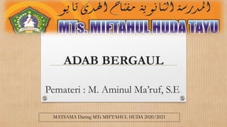 ADAB BERGAUL
Pemateri : M. Aminul Ma’ruf, S.E.
MATSAMA Daring MTs MIFTAHUL HUDA 2020/2021
 