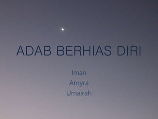 ADAB BERHIAS DIRI
Iman
Amyra
Umairah
 