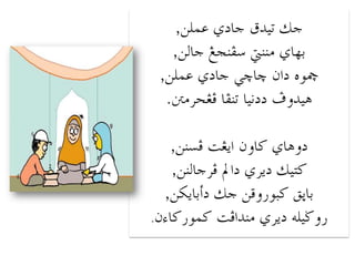 ‫جم تَذق جادِ عملن,‬
‫بواِ مننيت سفنجغ جالن,‬
‫مخٌي دان خاخُ جادِ عملن,‬
‫هَذًف ددنَا تنفا فغحرمنت.‬
‫دًهاِ كاًن اٍغت فسنن,‬
‫كتَم دٍرِ دامل فرجالنن,‬
‫باثق كبٌرًقن جم دأباٍلن,‬
‫رًضَلى دٍرِ منذافت كمٌركاءن.‬

 