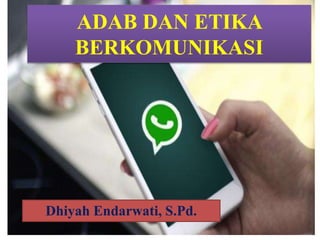 ADAB DAN ETIKA
BERKOMUNIKASI
Dhiyah Endarwati, S.Pd.
 