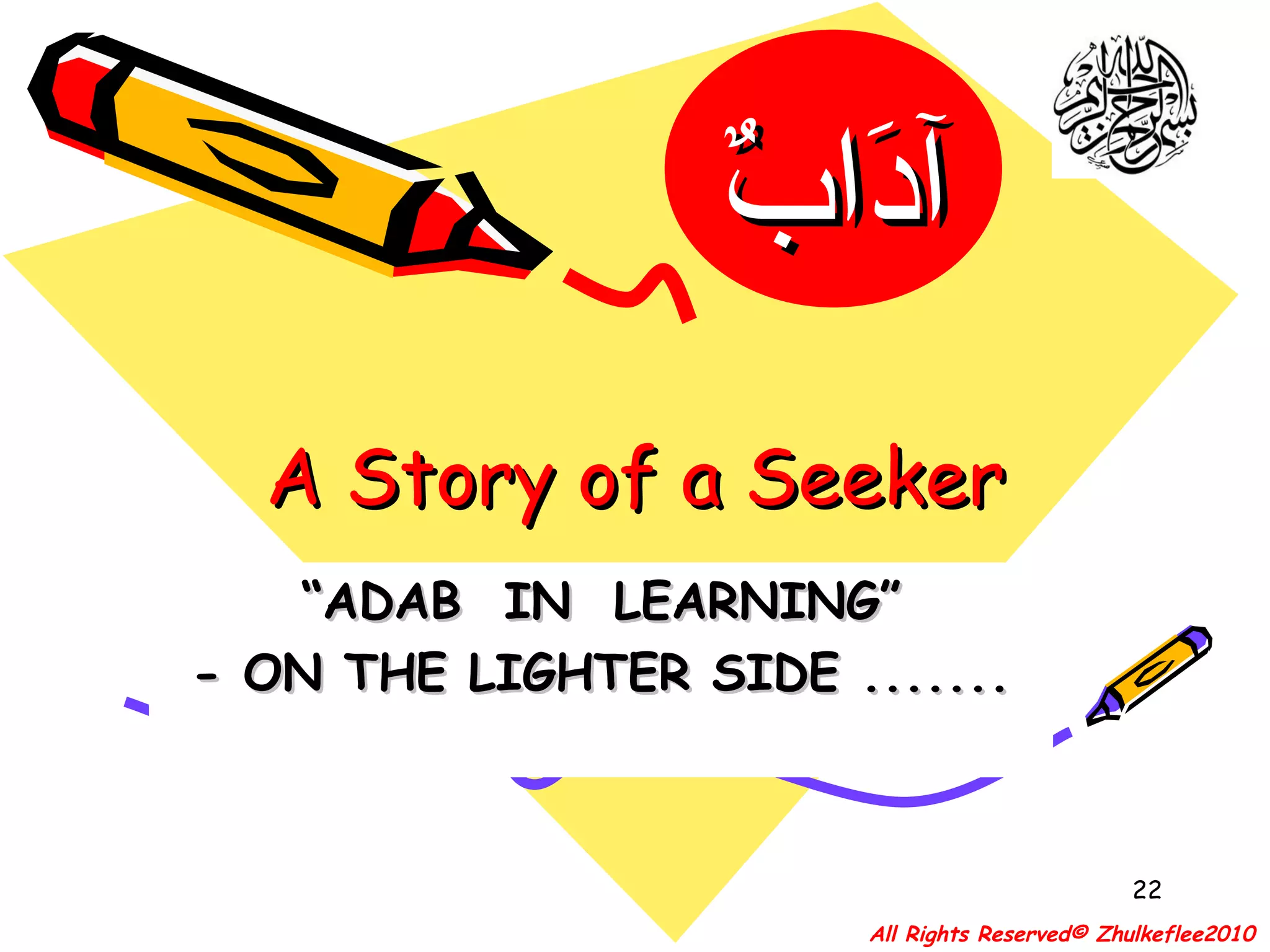 A Story of a Seeker “ ADAB  IN  LEARNING” - ON THE LIGHTER SIDE ....... All Rights Reserved© Zhulkeflee2010 آدَابٌ 