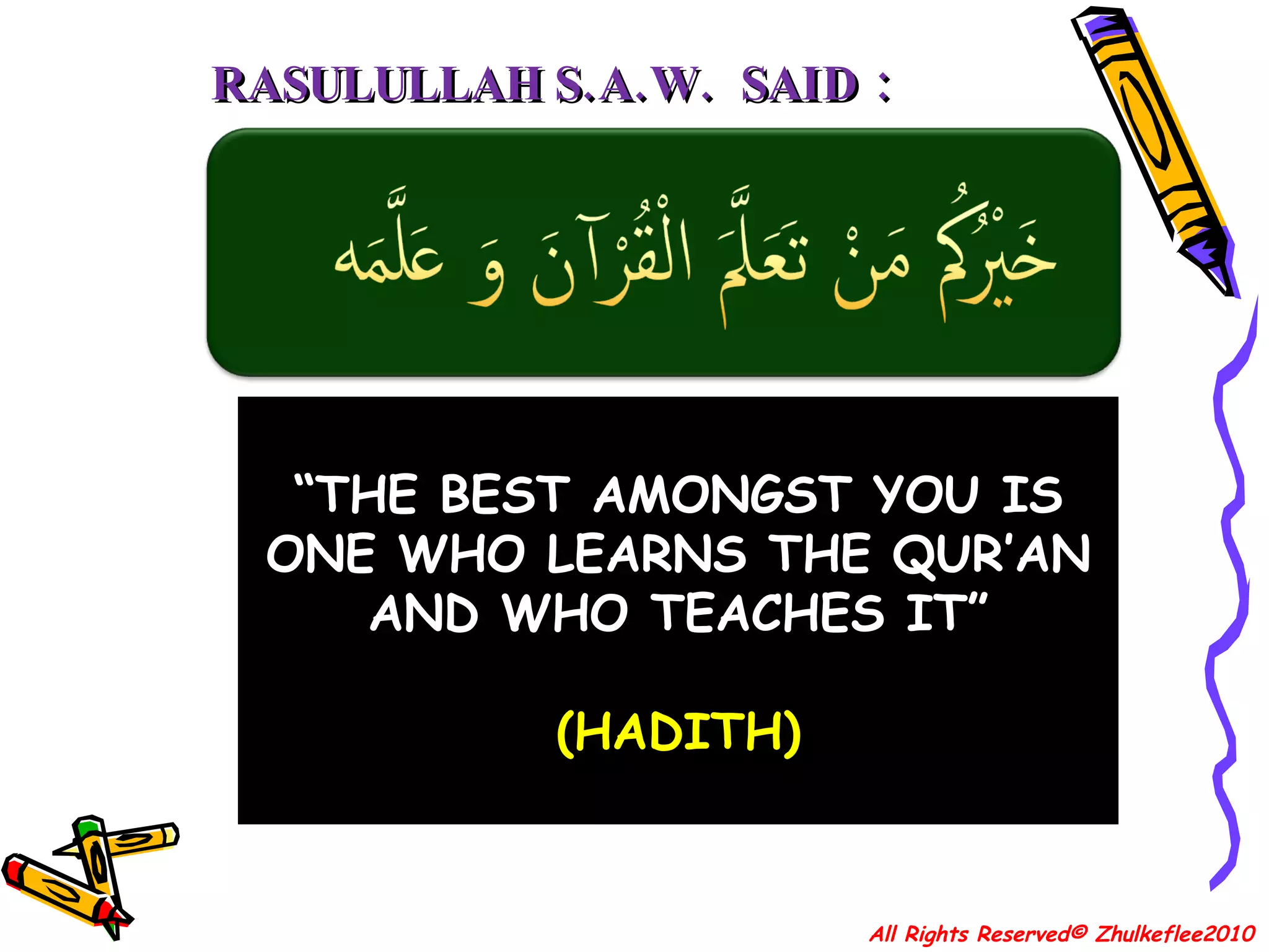 “ THE BEST AMONGST YOU IS ONE WHO LEARNS THE QUR’AN AND WHO TEACHES IT” (HADITH) RASULULLAH S.A.W.  SAID : All Rights Reserved© Zhulkeflee2010 