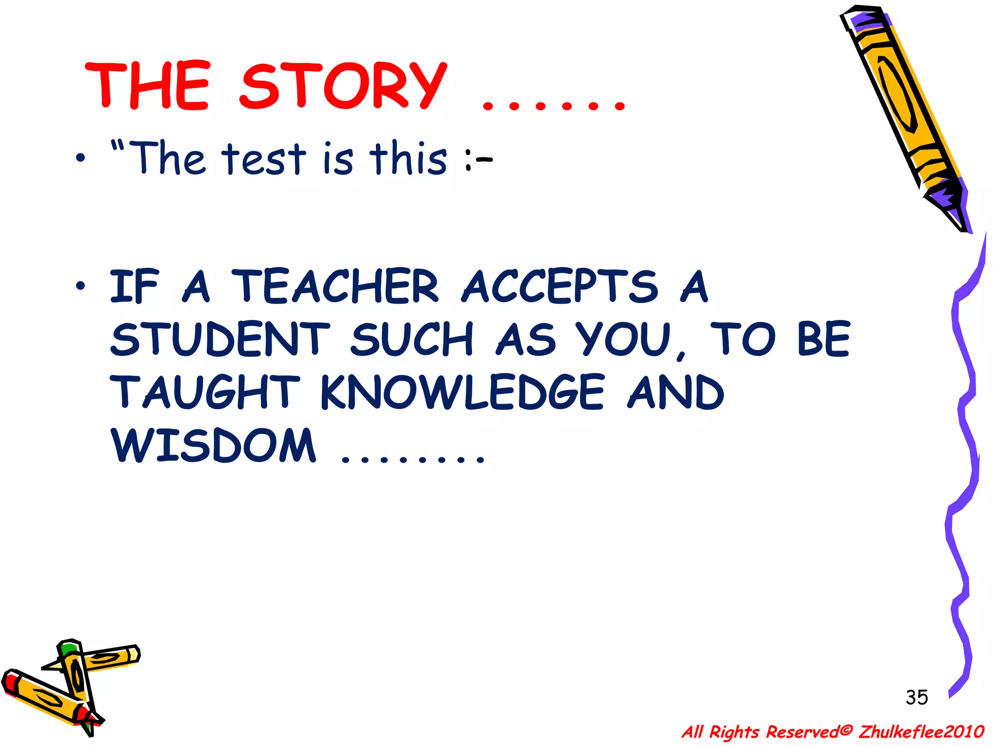 THE STORY ...... “ The test is this  :–  IF A TEACHER ACCEPTS A STUDENT SUCH AS YOU, TO BE TAUGHT KNOWLEDGE AND WISDOM ........ All Rights Reserved© Zhulkeflee2010 