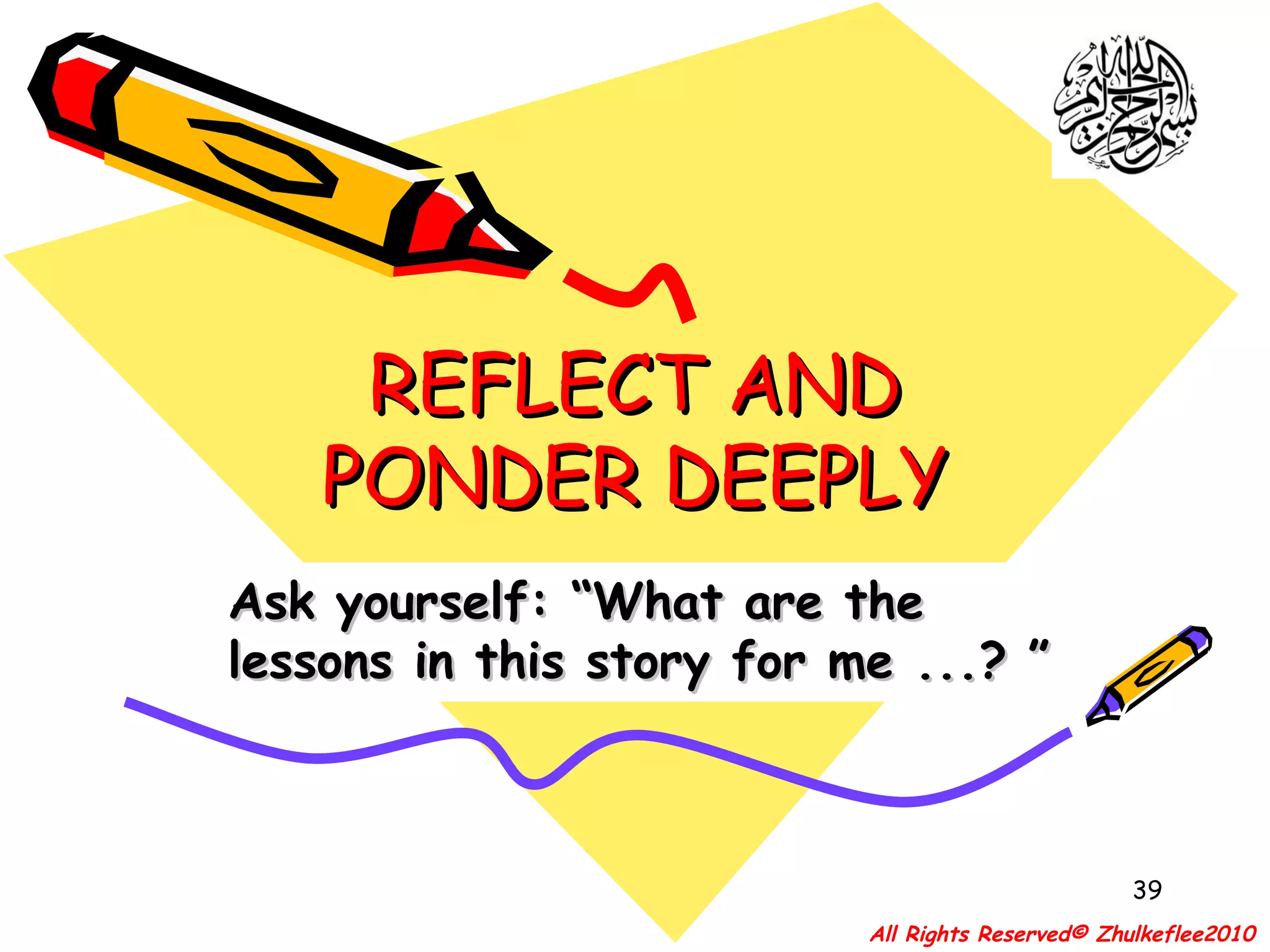 REFLECT AND PONDER DEEPLY Ask yourself: “What are the lessons in this story for me ...? ” All Rights Reserved© Zhulkeflee2010 